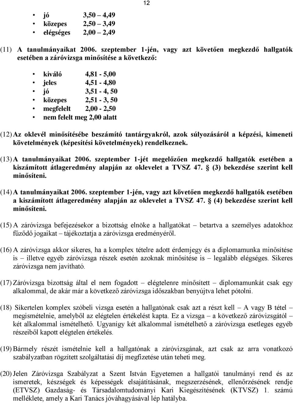 meg 2,00 alatt (12) Az oklevél minősítésébe beszámító tantárgyakról, azok súlyozásáról a képzési, kimeneti követelmények (képesítési követelmények) rendelkeznek. (13) A tanulmányaikat 2006.