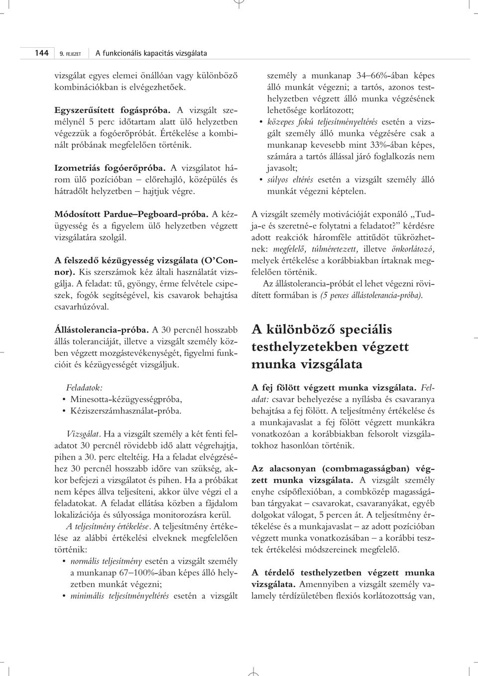 A vizsgálatot három ülô pozícióban elôrehajló, középülés és hátradôlt helyzetben hajtjuk végre. Módosított Pardue Pegboard-próba.