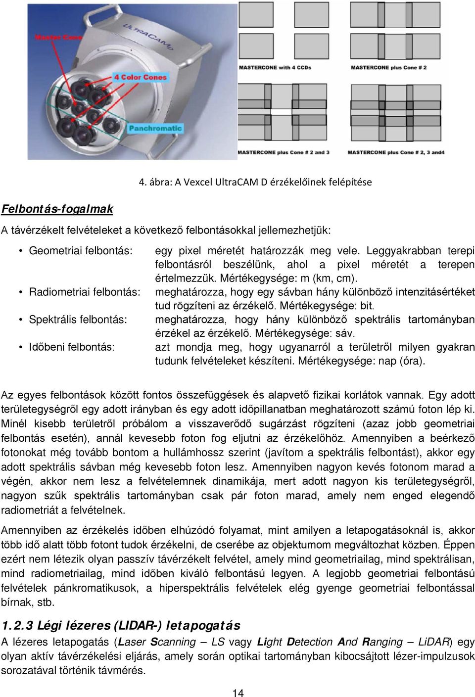 meghatározza, hogy egy sávban hány különböző intenzitásértéket tud rögzíteni az érzékelő. Mértékegysége: bit. meghatározza, hogy hány különböző spektrális tartományban érzékel az érzékelő.