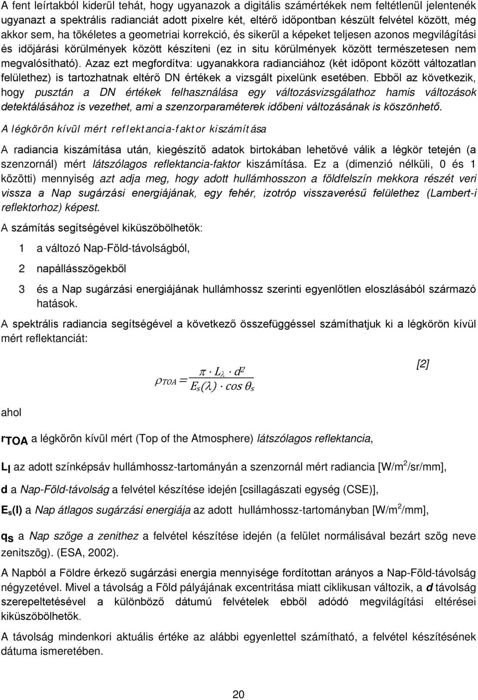 megvalósítható). Azaz ezt megfordítva: ugyanakkora radianciához (két időpont között változatlan felülethez) is tartozhatnak eltérő DN értékek a vizsgált pixelünk esetében.