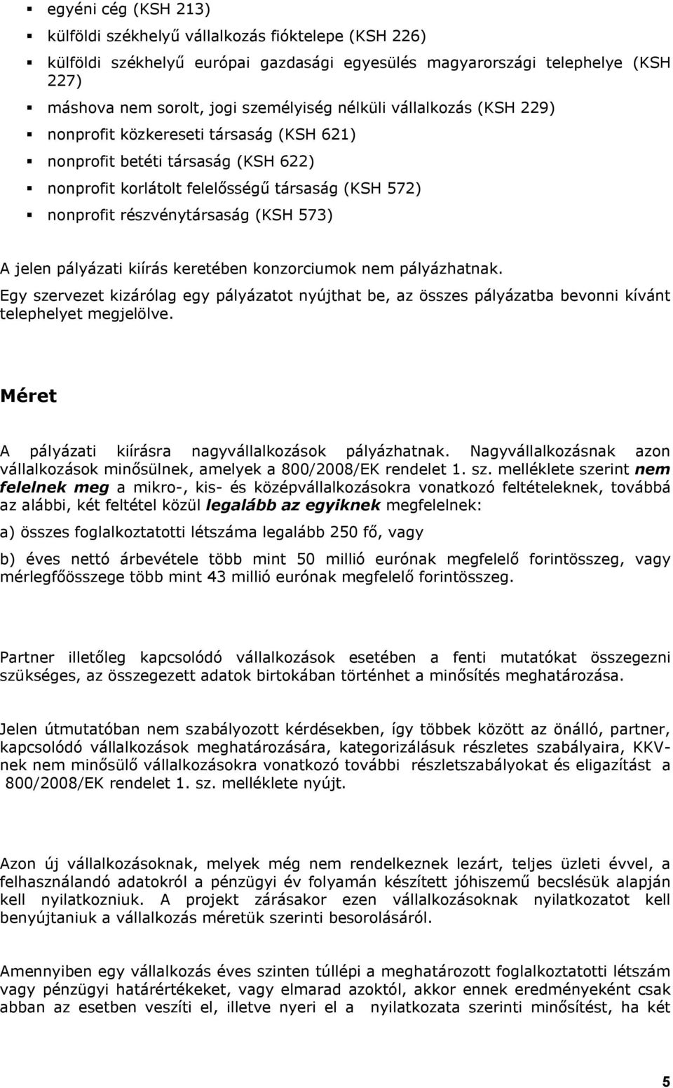 pályázati kiírás keretében konzorciumok nem pályázhatnak. Egy szervezet kizárólag egy pályázatot nyújthat be, az összes pályázatba bevonni kívánt telephelyet megjelölve.