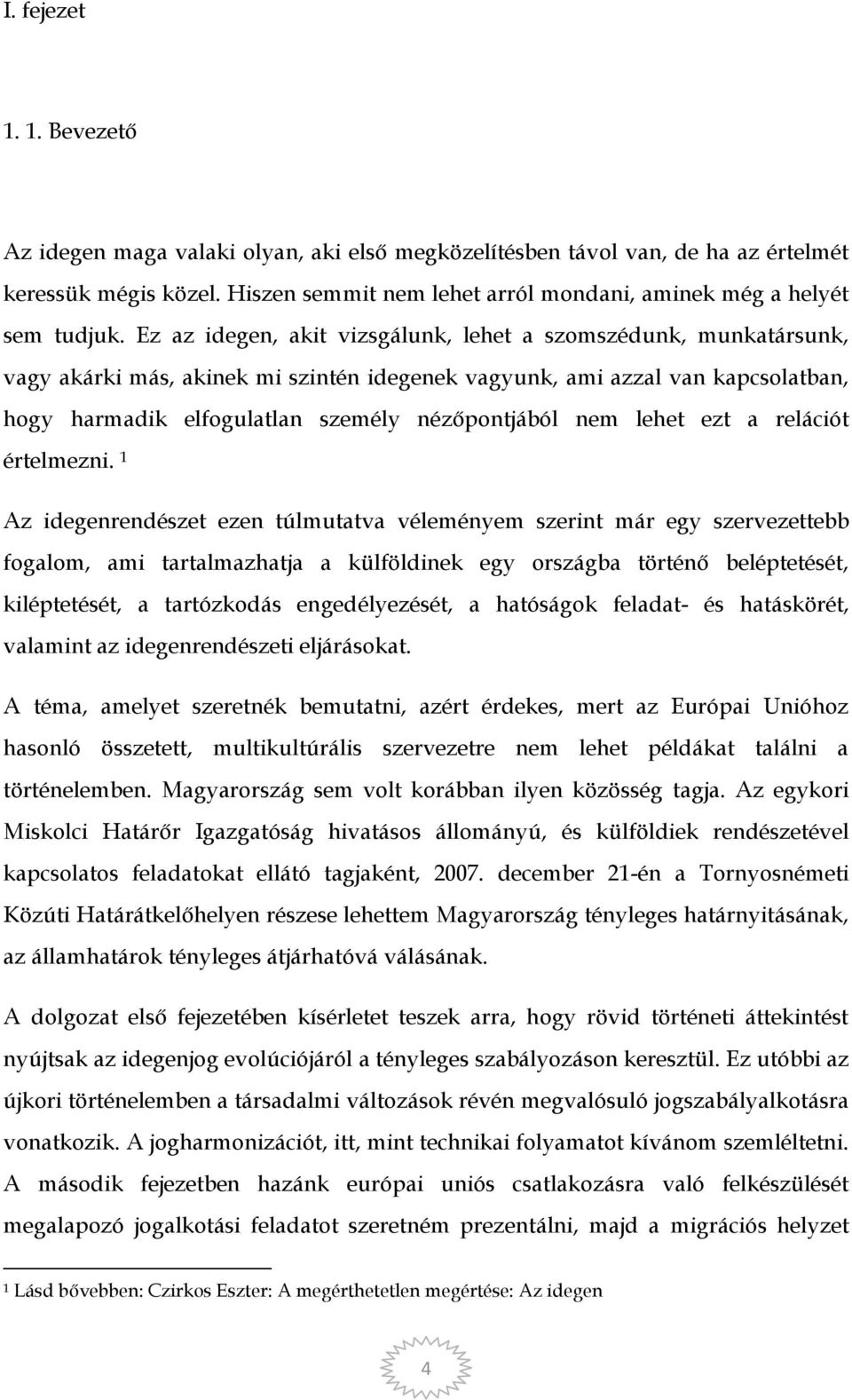 Ez az idegen, akit vizsgálunk, lehet a szomszédunk, munkatársunk, vagy akárki más, akinek mi szintén idegenek vagyunk, ami azzal van kapcsolatban, hogy harmadik elfogulatlan személy nézőpontjából nem