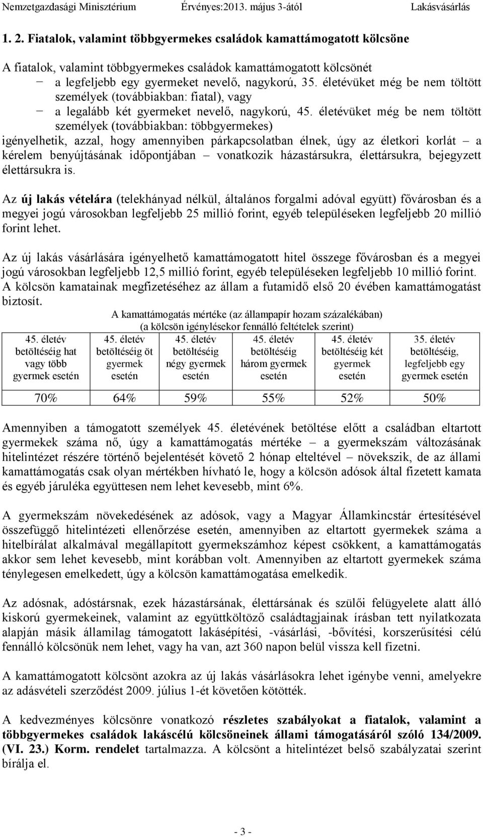 életévüket még be nem töltött személyek (továbbiakban: többgyermekes) igényelhetik, azzal, hogy amennyiben párkapcsolatban élnek, úgy az életkori korlát a kérelem benyújtásának időpontjában