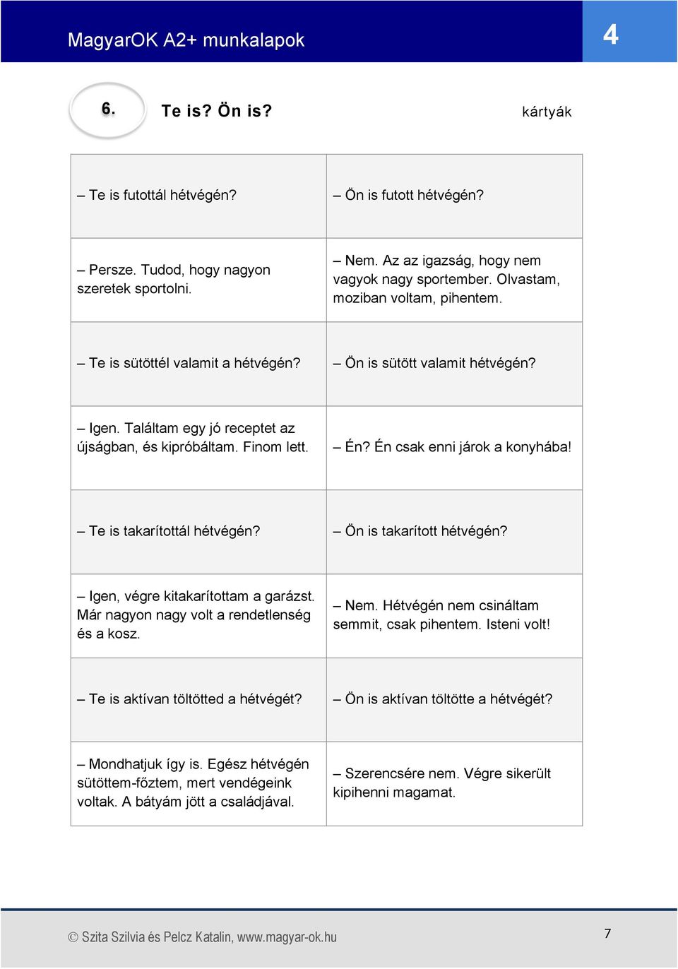 Te is takarítottál hétvégén? Ön is takarított hétvégén? Igen, végre kitakarítottam a garázst. Már nagyon nagy volt a rendetlenség és a kosz. Nem. Hétvégén nem csináltam semmit, csak pihentem.