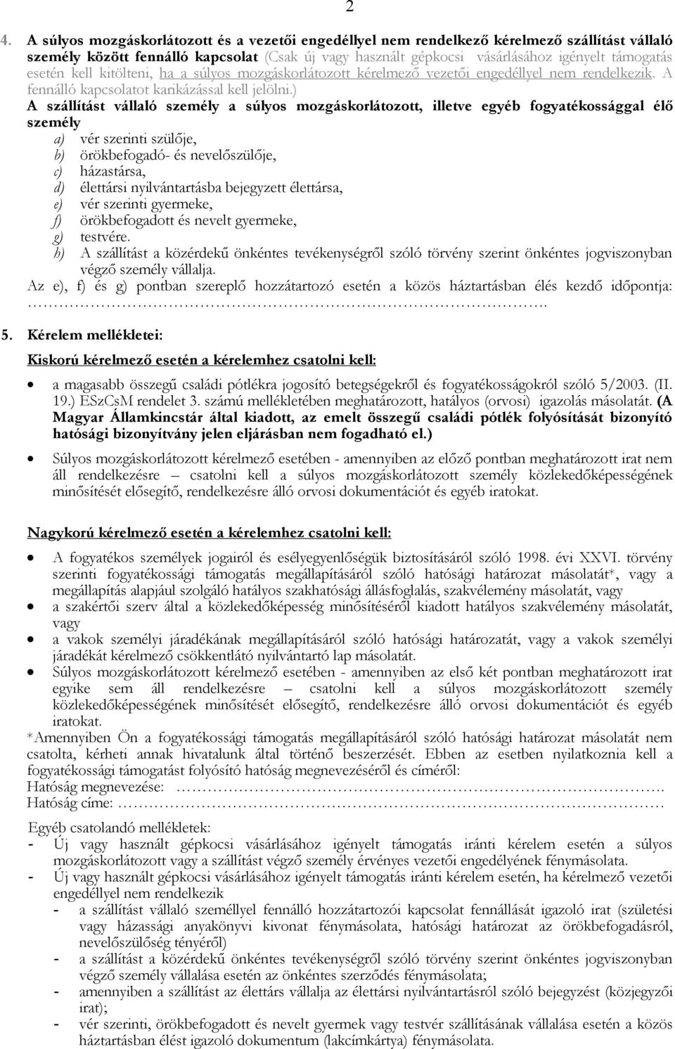 ) A szállítást vállaló személy a súlyos mozgáskorlátozott, illetve egyéb fogyatékossággal élő személy a) vér szerinti szülője, b) örökbefogadó- és nevelőszülője, c) házastársa, d) élettársi