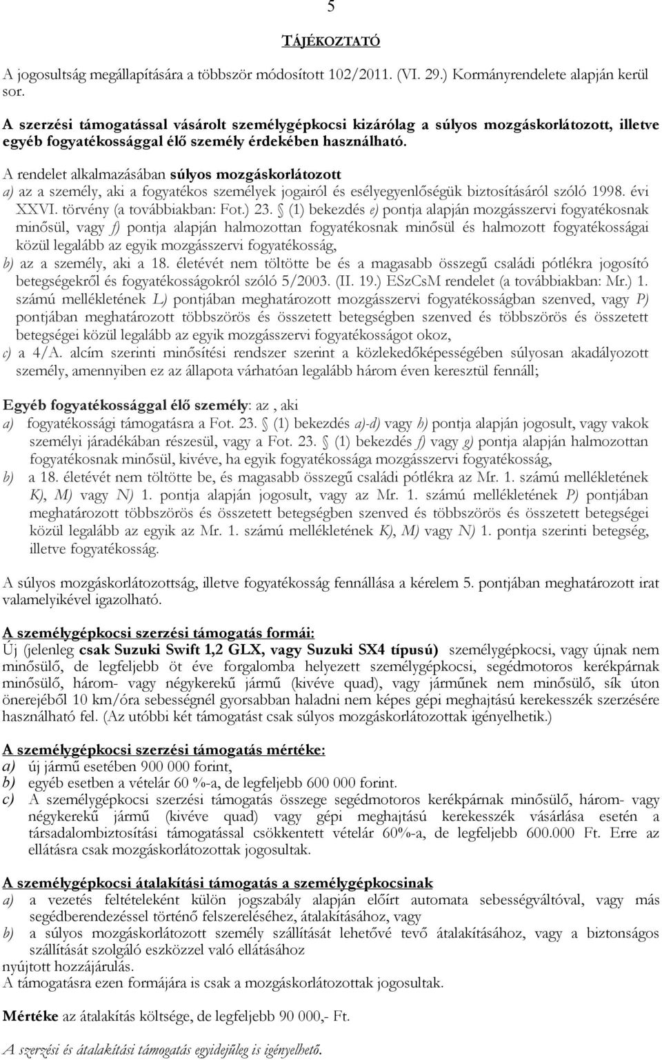 A rendelet alkalmazásában súlyos mozgáskorlátozott a) az a személy, aki a fogyatékos személyek jogairól és esélyegyenlőségük biztosításáról szóló 1998. évi XXVI. törvény (a továbbiakban: Fot.) 23.