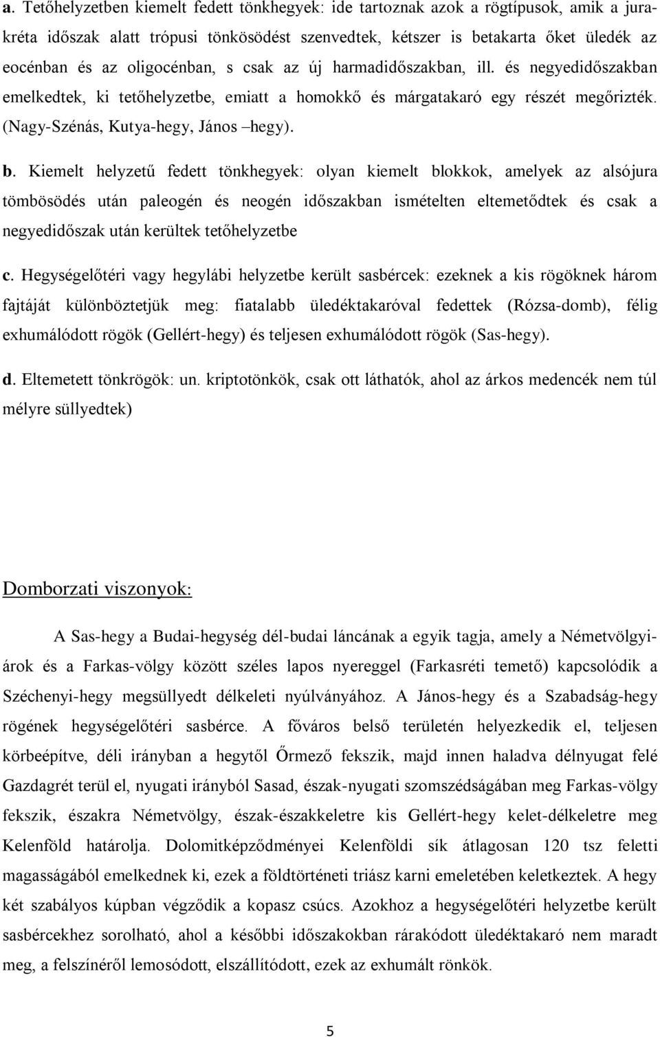Kiemelt helyzetű fedett tönkhegyek: olyan kiemelt blokkok, amelyek az alsójura tömbösödés után paleogén és neogén időszakban ismételten eltemetődtek és csak a negyedidőszak után kerültek