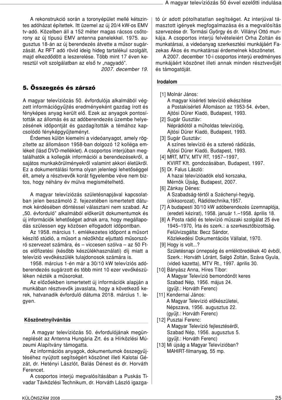Az RFT adó rövid ideig hideg tartalékul szolgált, majd elkezdôdött a leszerelése. Több mint 17 éven keresztül volt szolgálatban az elsô tv nagyadó. 2007. december 19. 5.