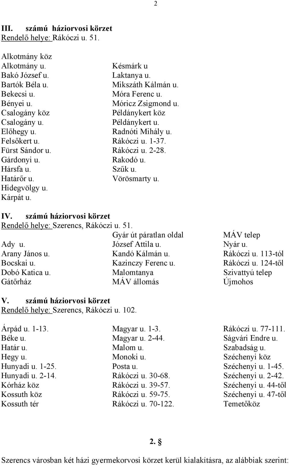 számú háziorvosi körzet Rendelő helye: Szerencs, Rákóczi u. 102. Árpád u. 1-13. Hunyadi u. 1-25. Hunyadi u. 2-14. Kossuth tér Magyar u. 1-3. Magyar u. 2-44. Monoki u. Rákóczi u. 30-68. Rákóczi u. 39-57.