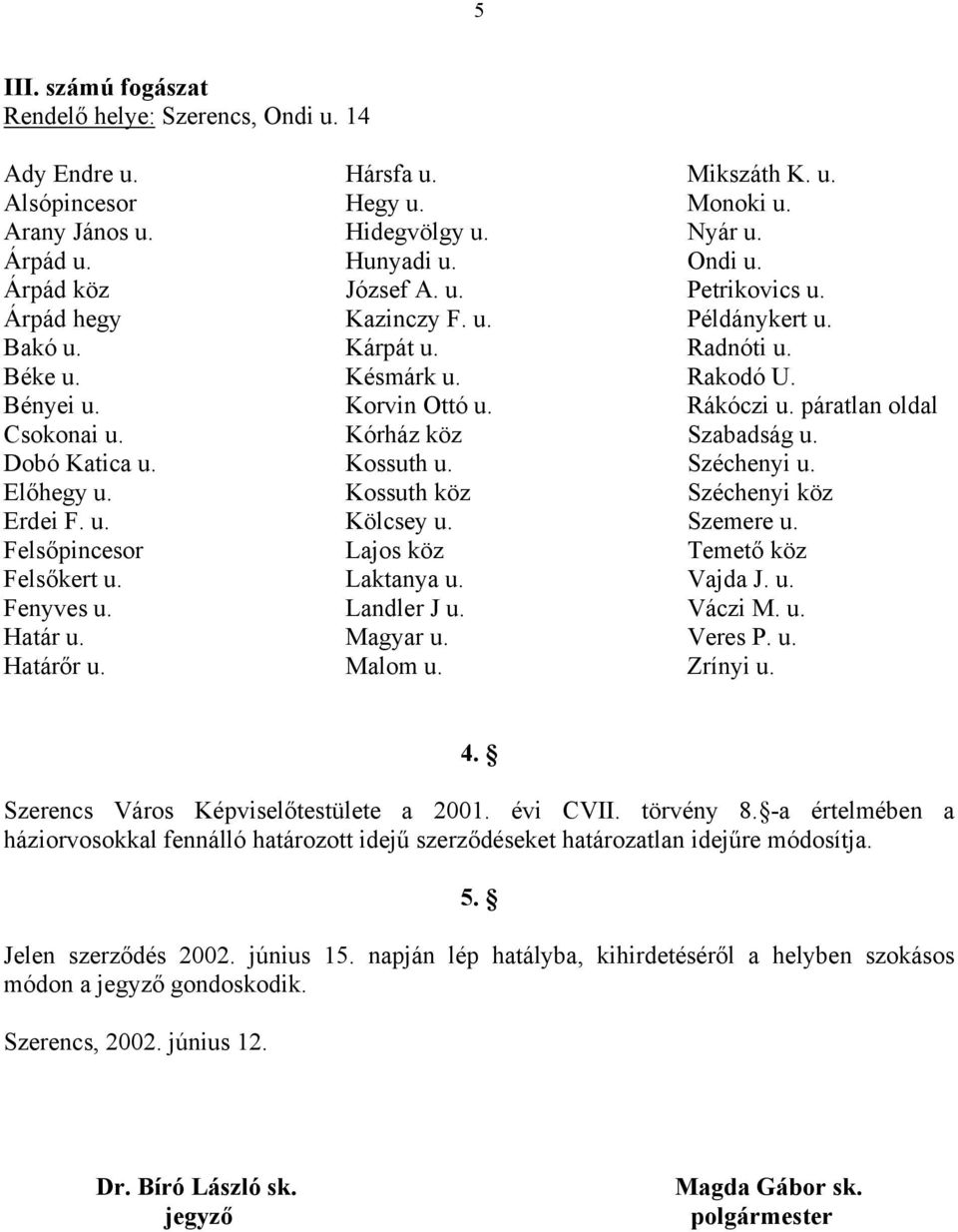 Szerencs Város Képviselőtestülete a 2001. évi CVII. törvény 8. -a értelmében a háziorvosokkal fennálló határozott idejű szerződéseket határozatlan idejűre módosítja. 5.