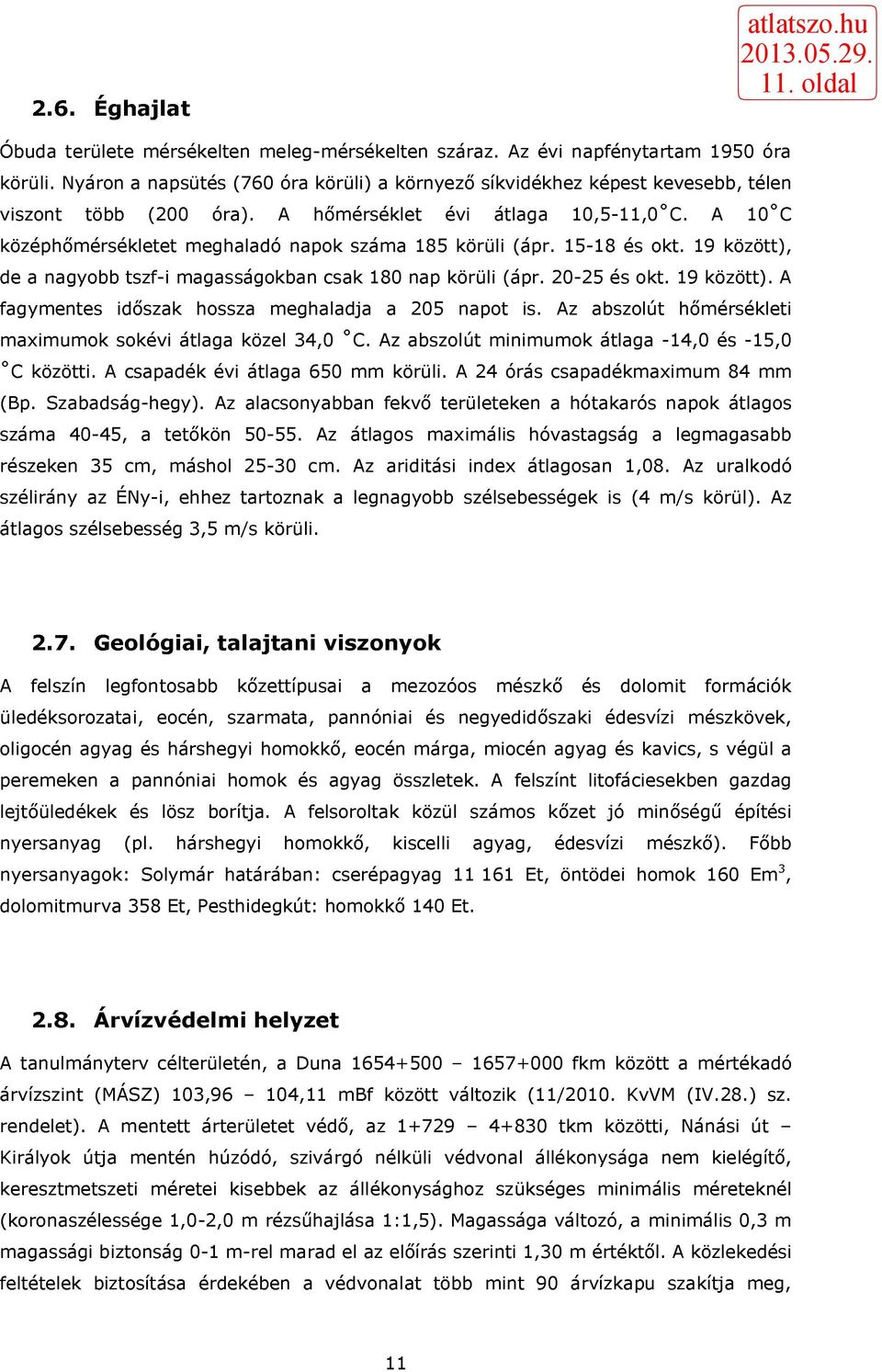 A 10 C középhőmérsékletet meghaladó napok száma 185 körüli (ápr. 15-18 és okt. 19 között), de a nagyobb tszf-i magasságokban csak 180 nap körüli (ápr. 20-25 és okt. 19 között). A fagymentes időszak hossza meghaladja a 205 napot is.