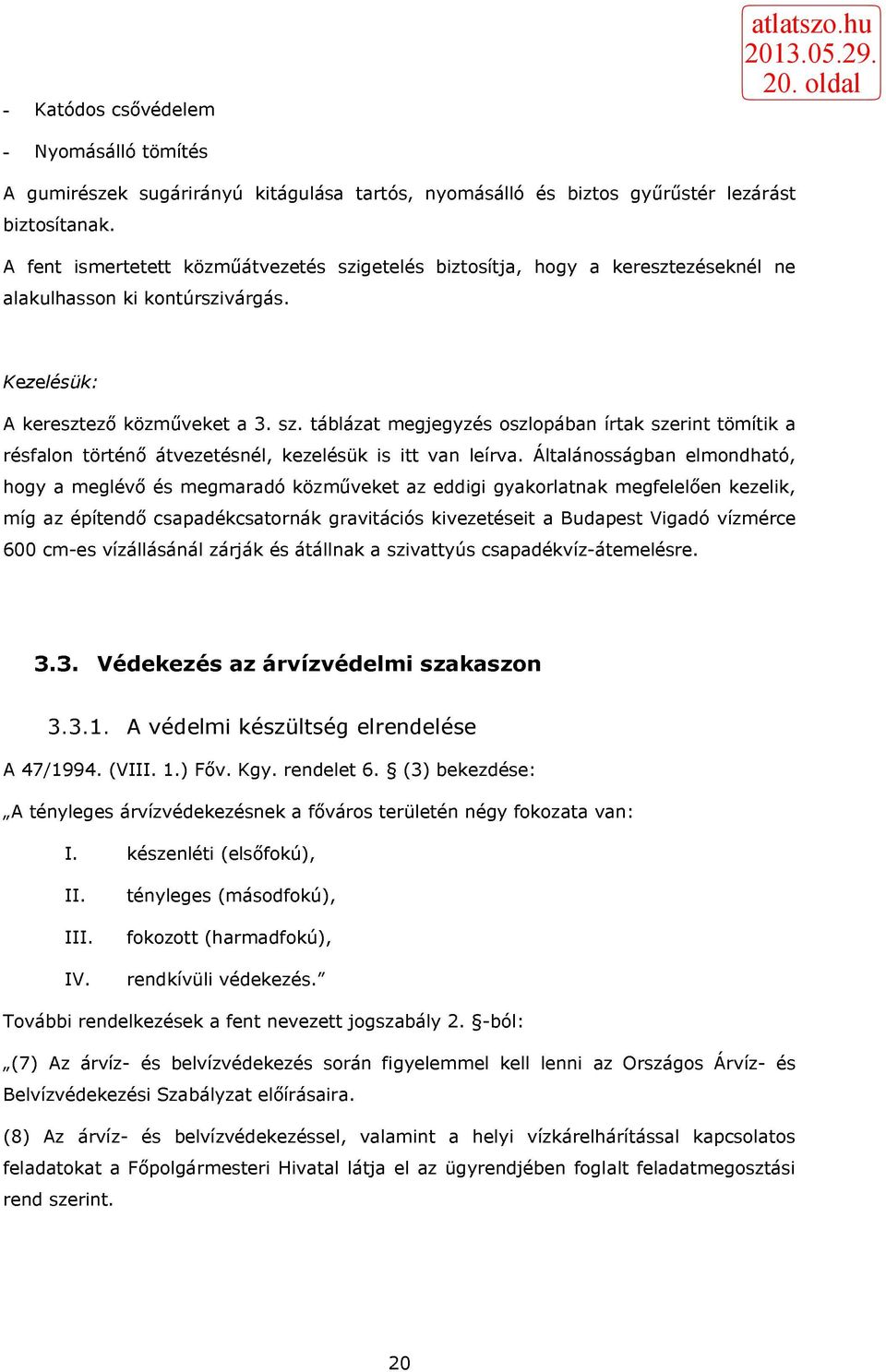 Általánosságban elmondható, hogy a meglévő és megmaradó közműveket az eddigi gyakorlatnak megfelelően kezelik, míg az építendő csapadékcsatornák gravitációs kivezetéseit a Vigadó vízmérce 600 cm-es