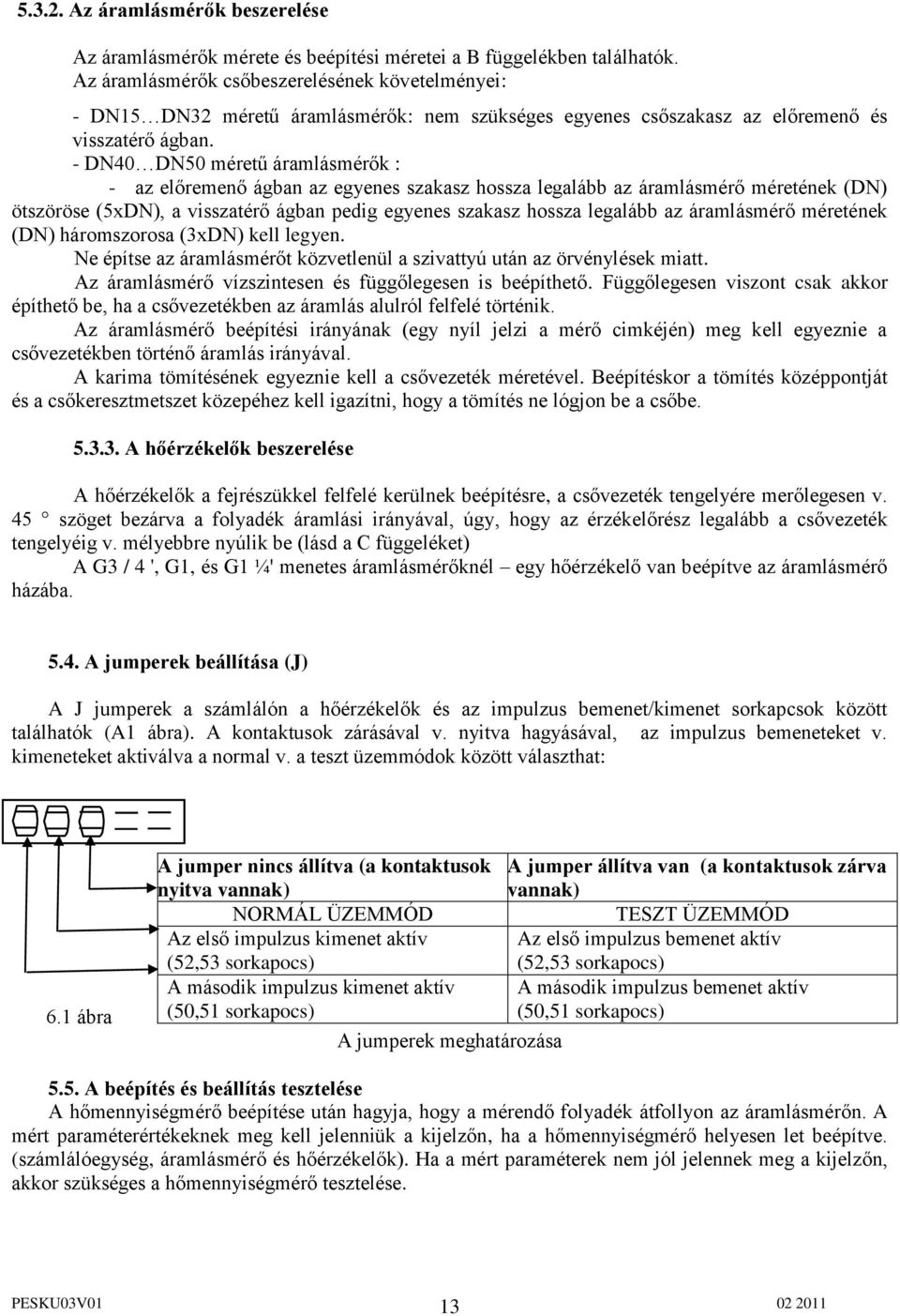- DN40 DN50 méretű áramlásmérők : - az előremenő ágban az egyenes szakasz hossza legalább az áramlásmérő méretének (DN) ötszöröse (5xDN), a visszatérő ágban pedig egyenes szakasz hossza legalább az