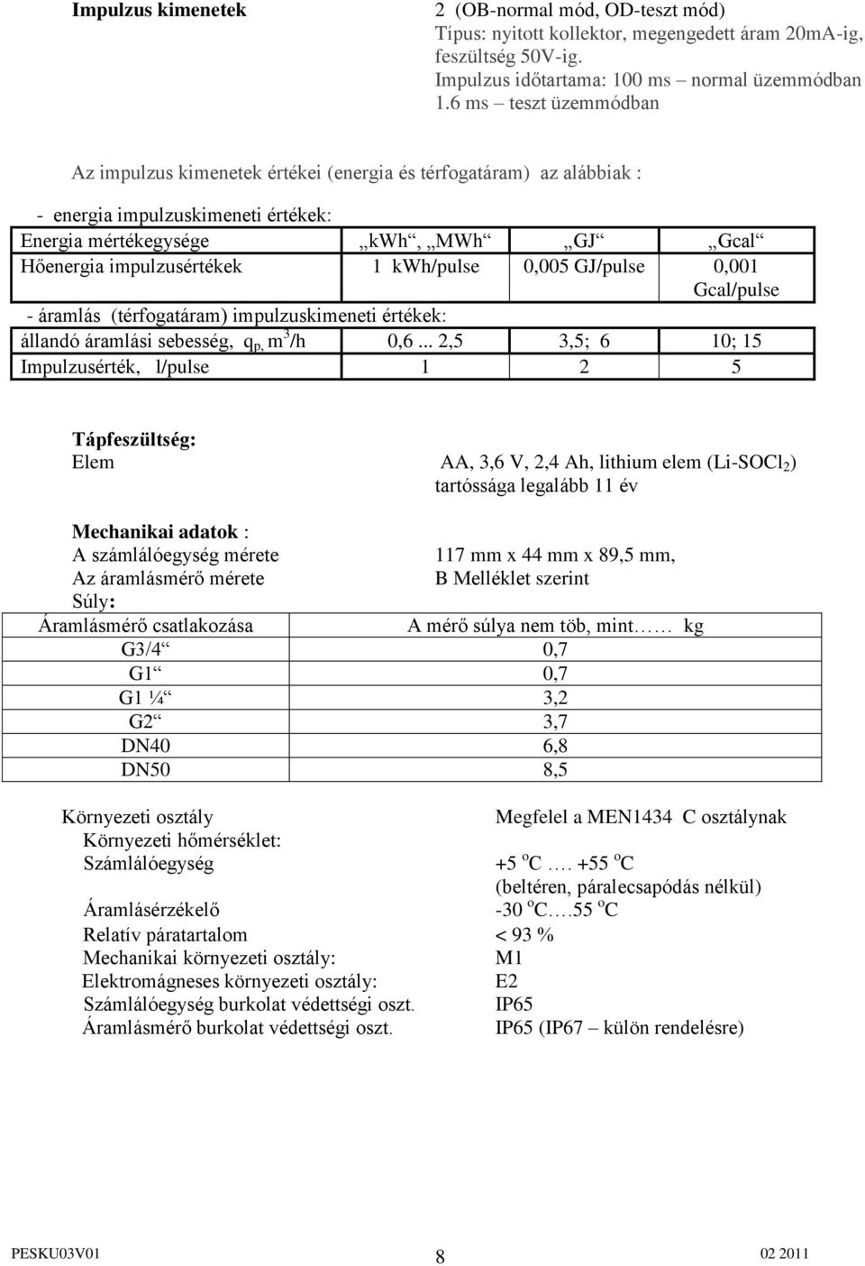 kwh/pulse 0,005 GJ/pulse 0,001 Gcal/pulse - áramlás (térfogatáram) impulzuskimeneti értékek: állandó áramlási sebesség, q p, m 3 /h 0,6.