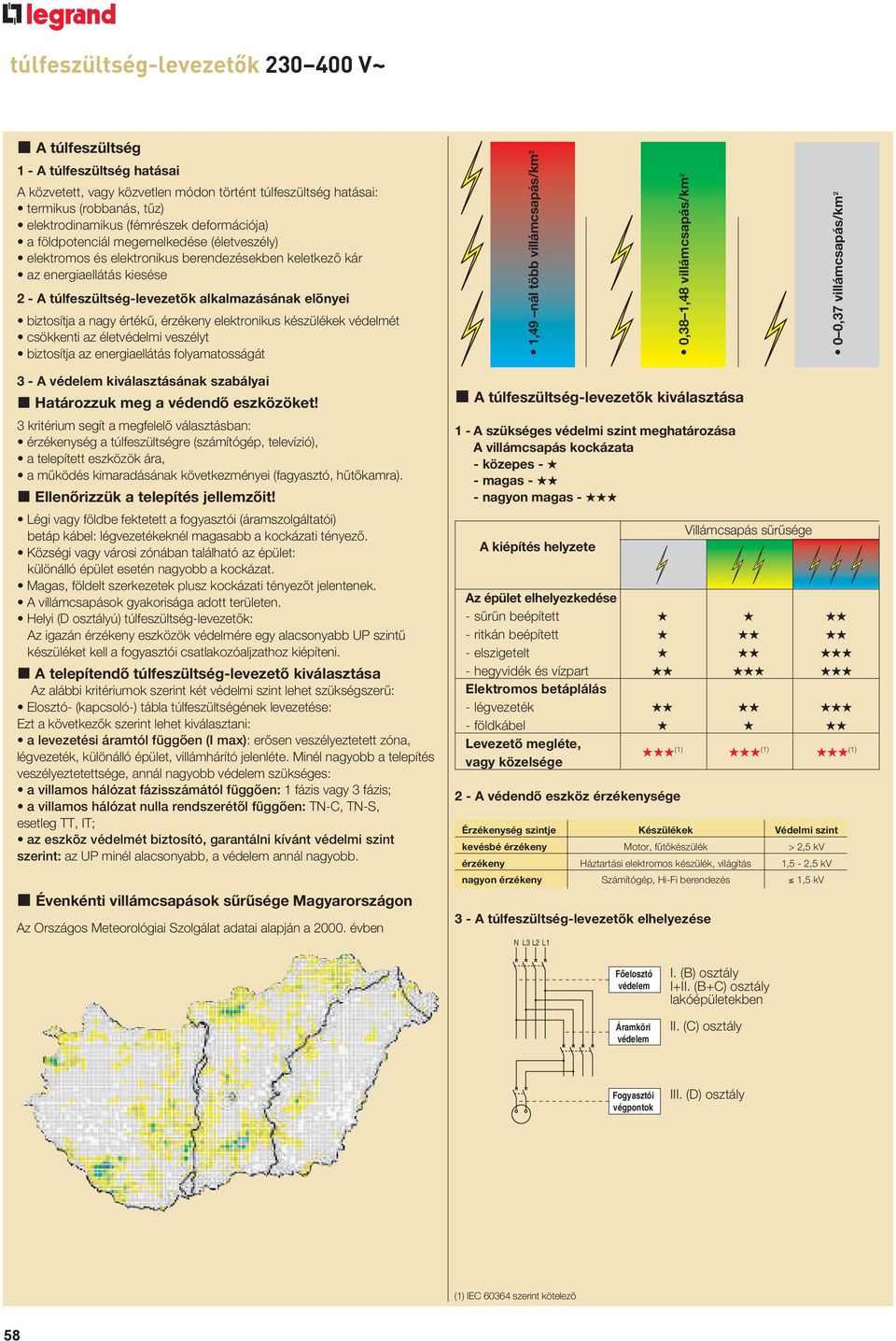 biztosítja a nagy értékű, érzékeny elektronikus készülékek védelmét csökkenti az életvédelmi veszélyt biztosítja az energiaellátás folyamatosságát 1,49 nál több villámcsapás/km 2 0,38 1,48
