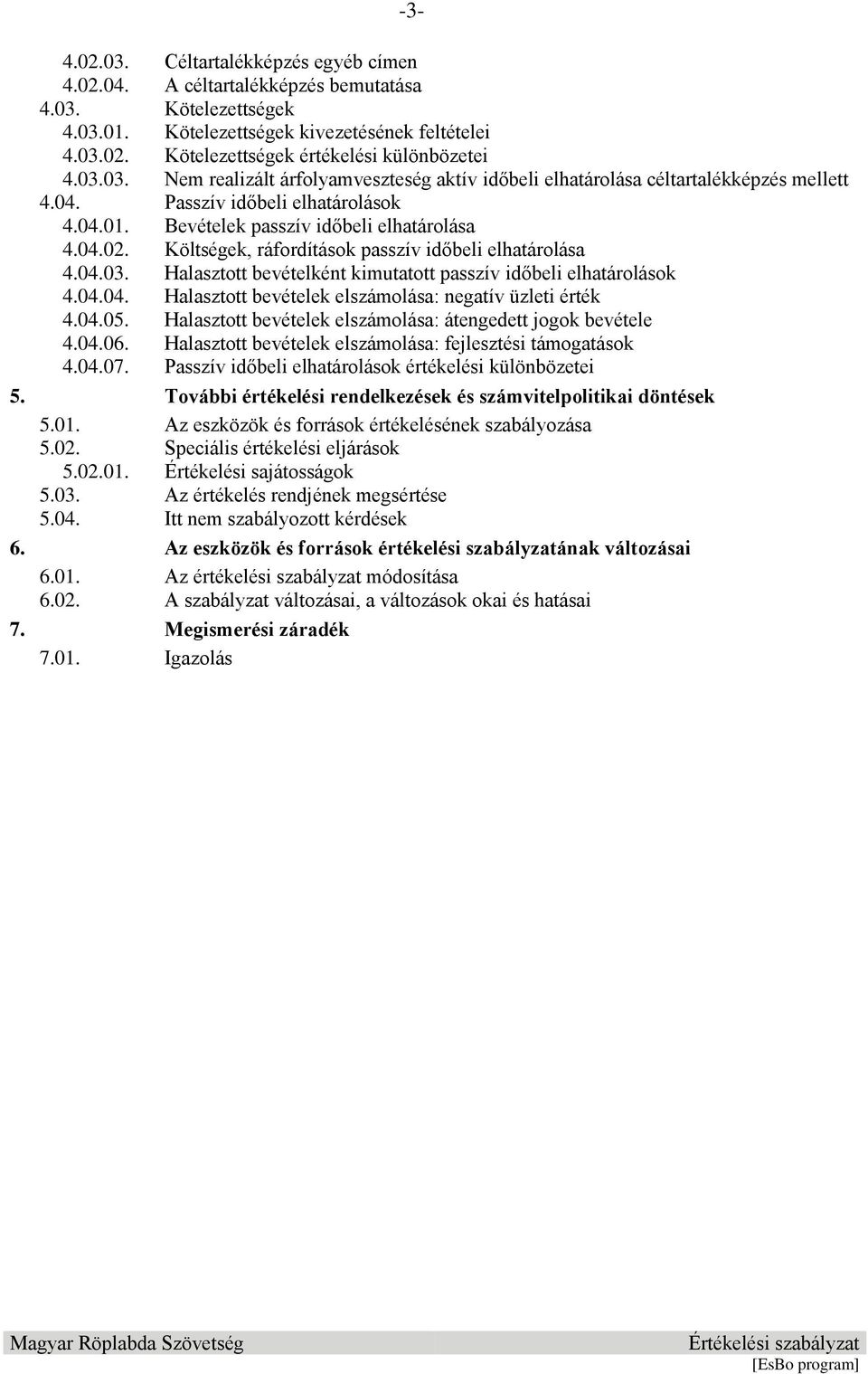 Költségek, ráfordítások passzív időbeli elhatárolása 4.04.03. Halasztott bevételként kimutatott passzív időbeli elhatárolások 4.04.04. Halasztott bevételek elszámolása: negatív üzleti érték 4.04.05.