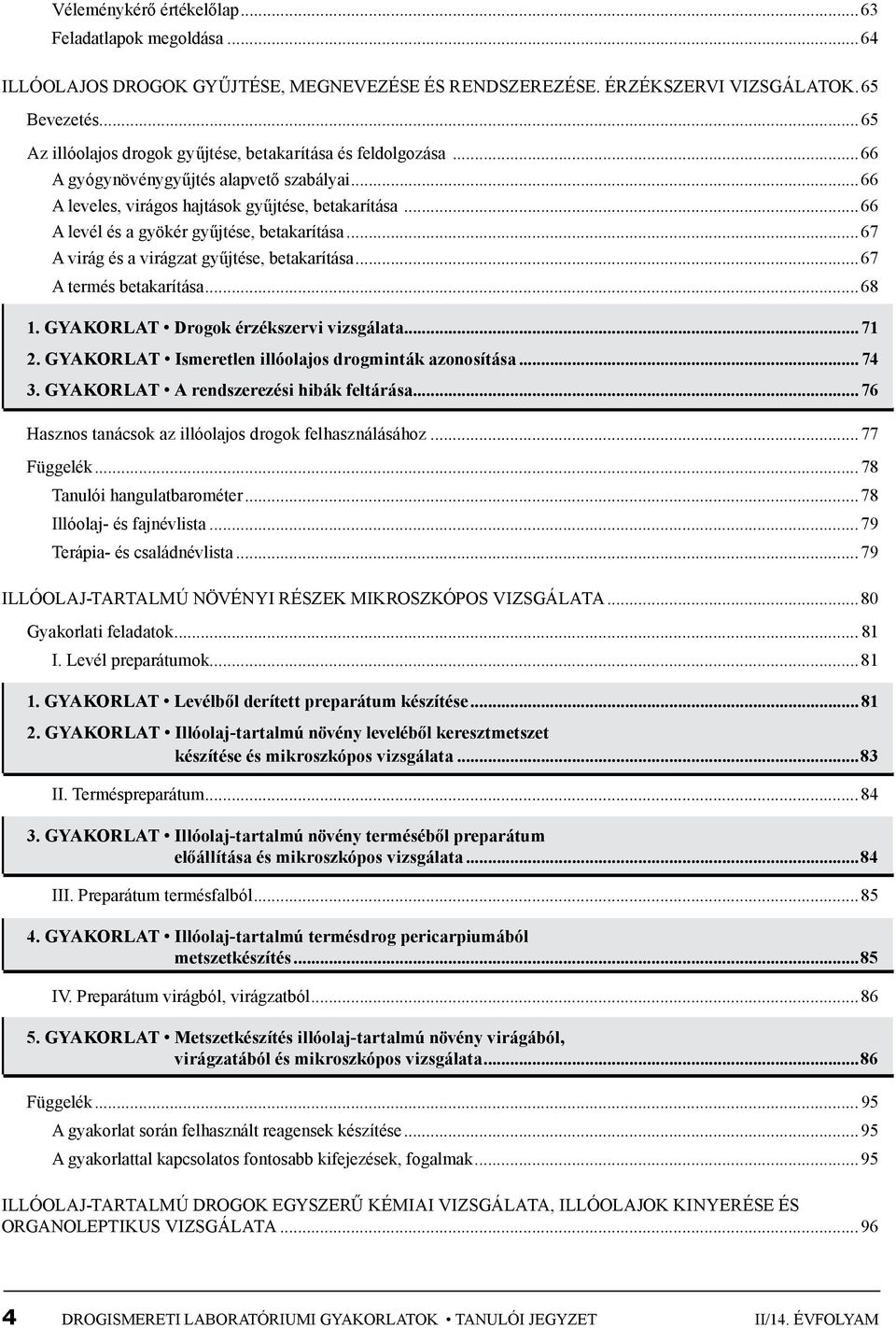 ..66 A levél és a gyökér gyűjtése, betakarítása...67 A virág és a virágzat gyűjtése, betakarítása...67 A termés betakarítása...68 1. gyakorlat Drogok érzékszervi vizsgálata...71 2.