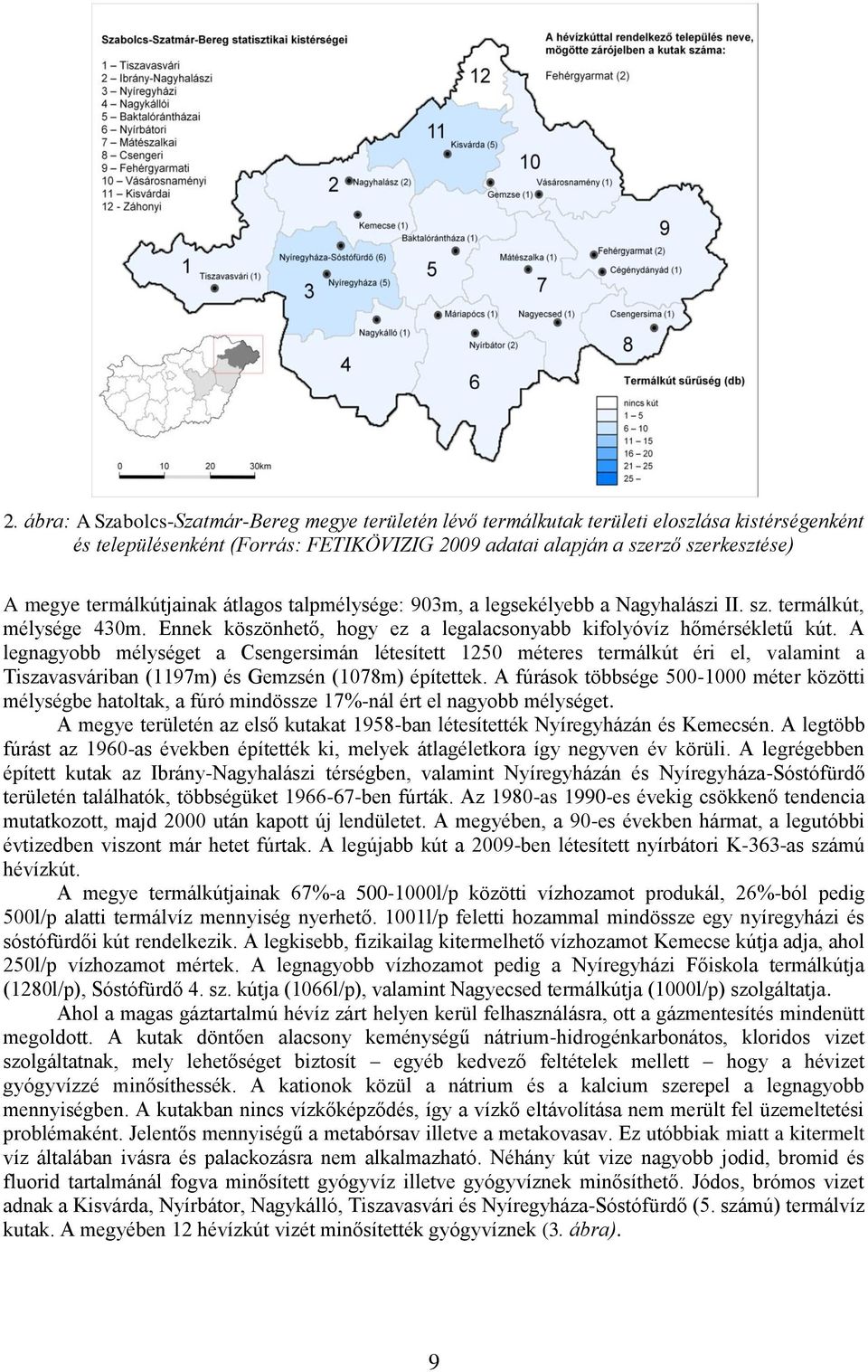 A legnagyobb mélységet a Csengersimán létesített 1250 méteres termálkút éri el, valamint a Tiszavasváriban (1197m) és Gemzsén (1078m) építettek.