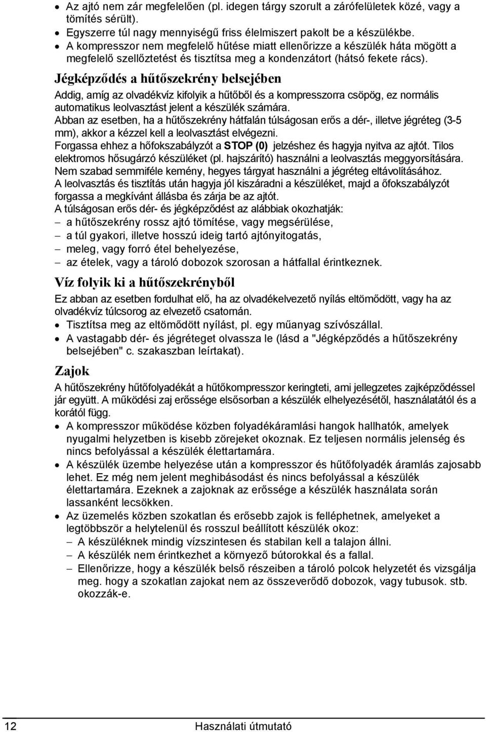 Jégképződés a hűtőszekrény belsejében Addig, amíg az olvadékvíz kifolyik a hűtőből és a kompresszorra csöpög, ez normális automatikus leolvasztást jelent a készülék számára.