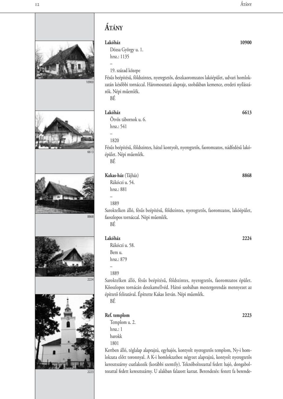 Lakóház 6613 Ötvös tábornok u. 6. hrsz.: 541 1820 Fésűs beépítésű, földszintes, hátul kontyolt, nyeregtetős, faoromzatos, nádfedésű lakóépület. Népi műemlék. Kakas-ház (Tájház) 8868 Rákóczi u. 54. hrsz.: 881 1889 Saroktelken álló, fésűs beépítésű, földszintes, nyeregtetős, faoromzatos, lakóépület, faoszlopos tornáccal.