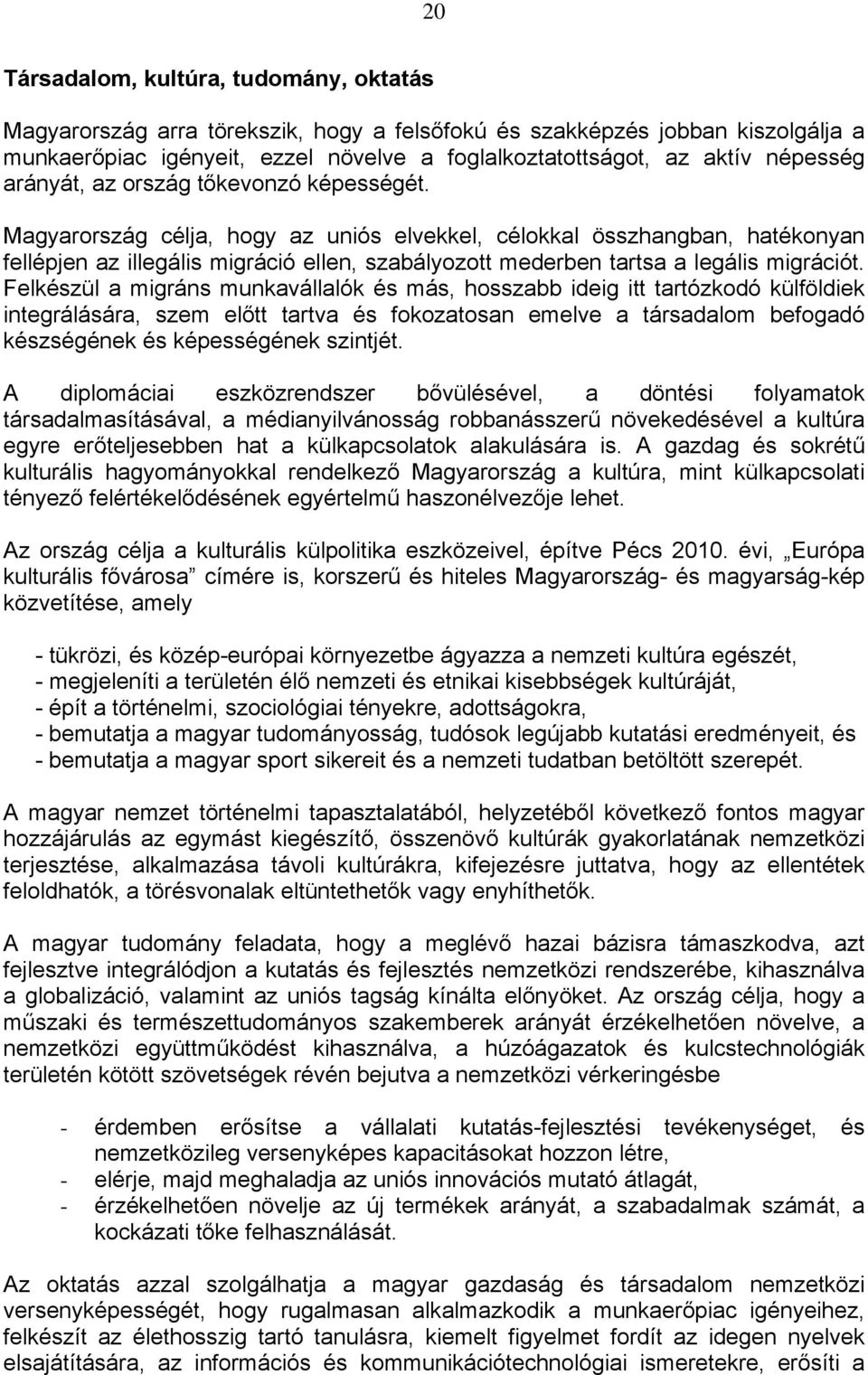 Magyarország célja, hogy az uniós elvekkel, célokkal összhangban, hatékonyan fellépjen az illegális migráció ellen, szabályozott mederben tartsa a legális migrációt.