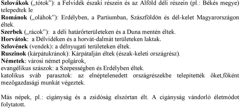 Horvátok: a Délvidéken és a horvát-dalmát területeken laktak. Szlovének (vendek): a délnyugati területeken éltek. Ruszinok (kárpátukránok): Kárpátalján éltek (észak-keleti országrész).