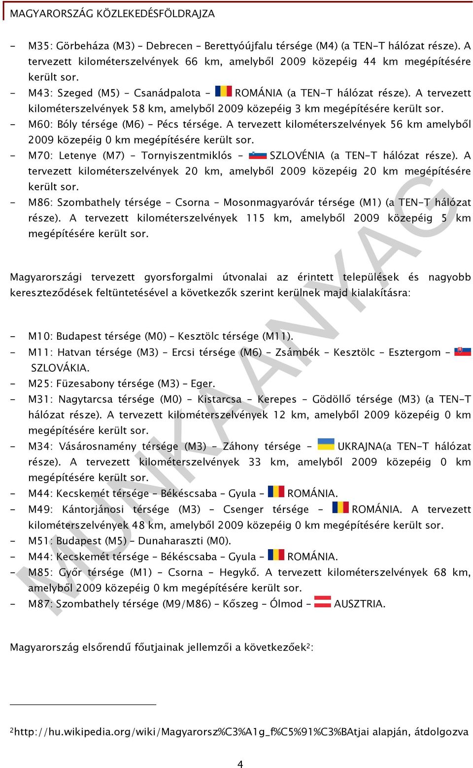 A tervezett kilométerszelvények 56 km amelyből 2009 közepéig 0 km megépítésére került sor. - M70: Letenye (M7) Tornyiszentmiklós SZLOVÉNIA (a TEN-T hálózat része).