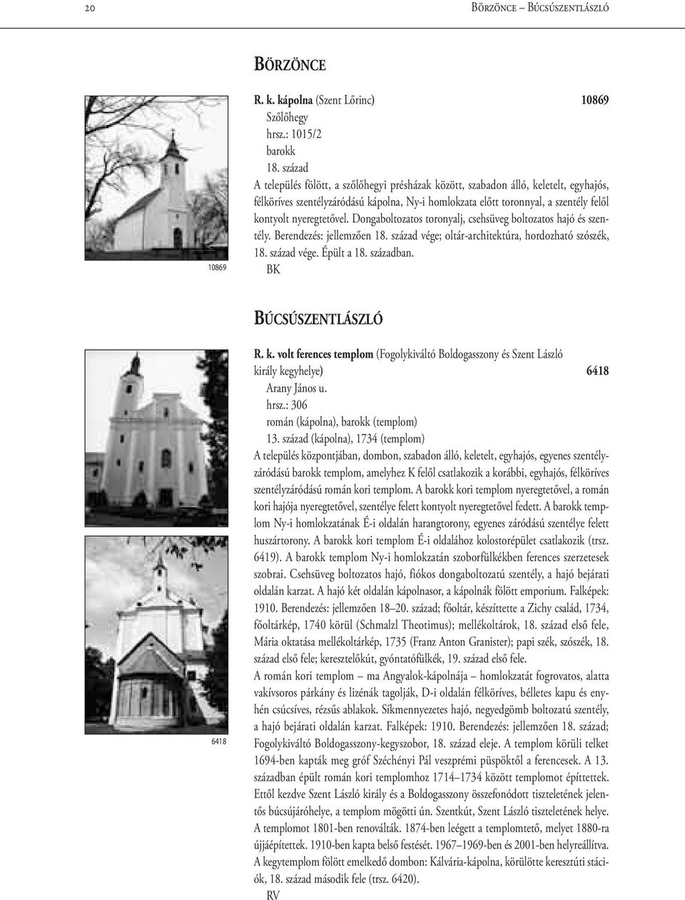 nyeregtetővel. Dongaboltozatos toronyalj, csehsüveg boltozatos hajó és szentély. Berendezés: jellemzően 18. század vége; oltár-architektúra, hordozható szószék, 18. század vége. Épült a 18. században.