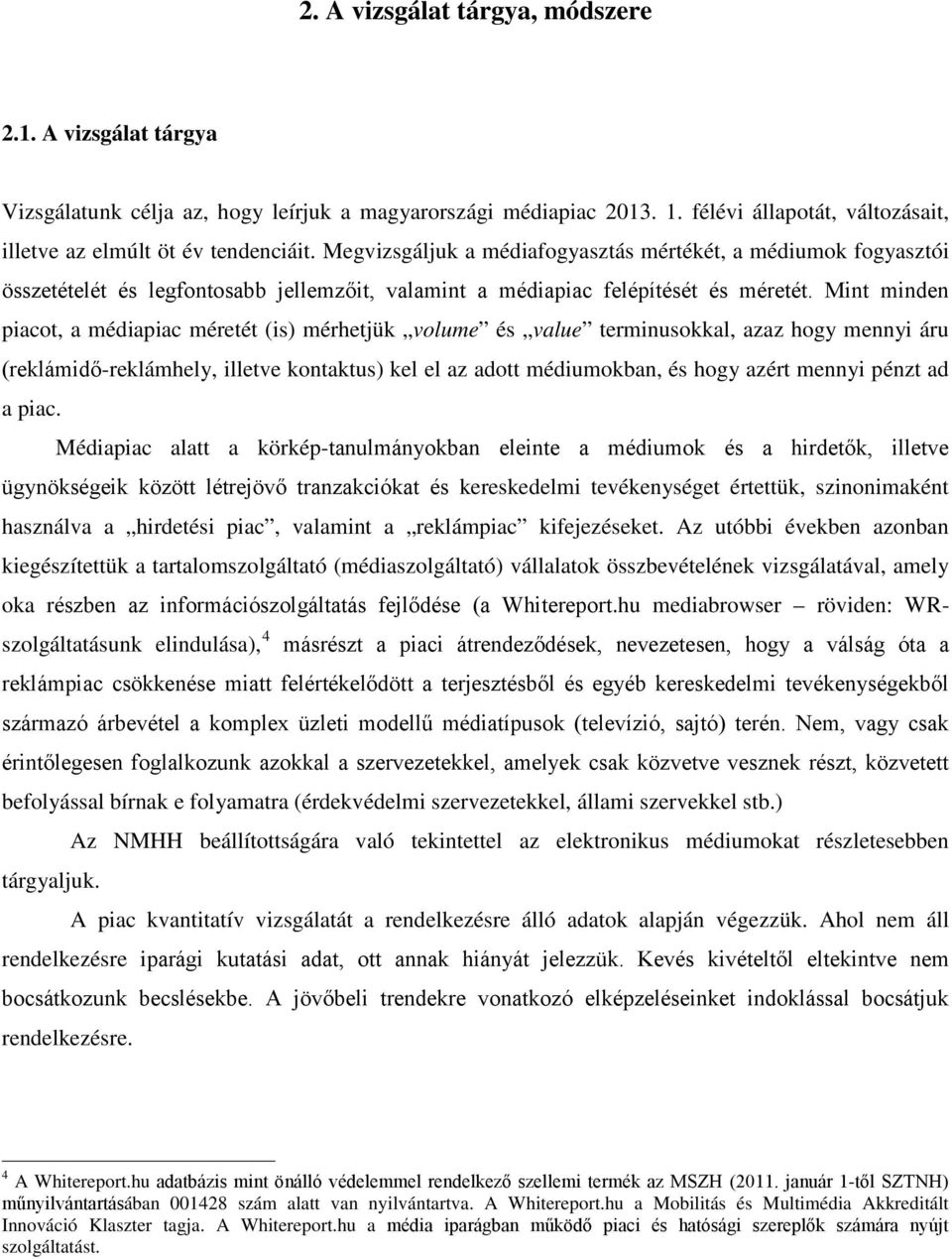 Mint minden piacot, a médiapiac méretét (is) mérhetjük volume és value terminusokkal, azaz hogy mennyi áru (reklámidő-reklámhely, illetve kontaktus) kel el az adott médiumokban, és hogy azért mennyi