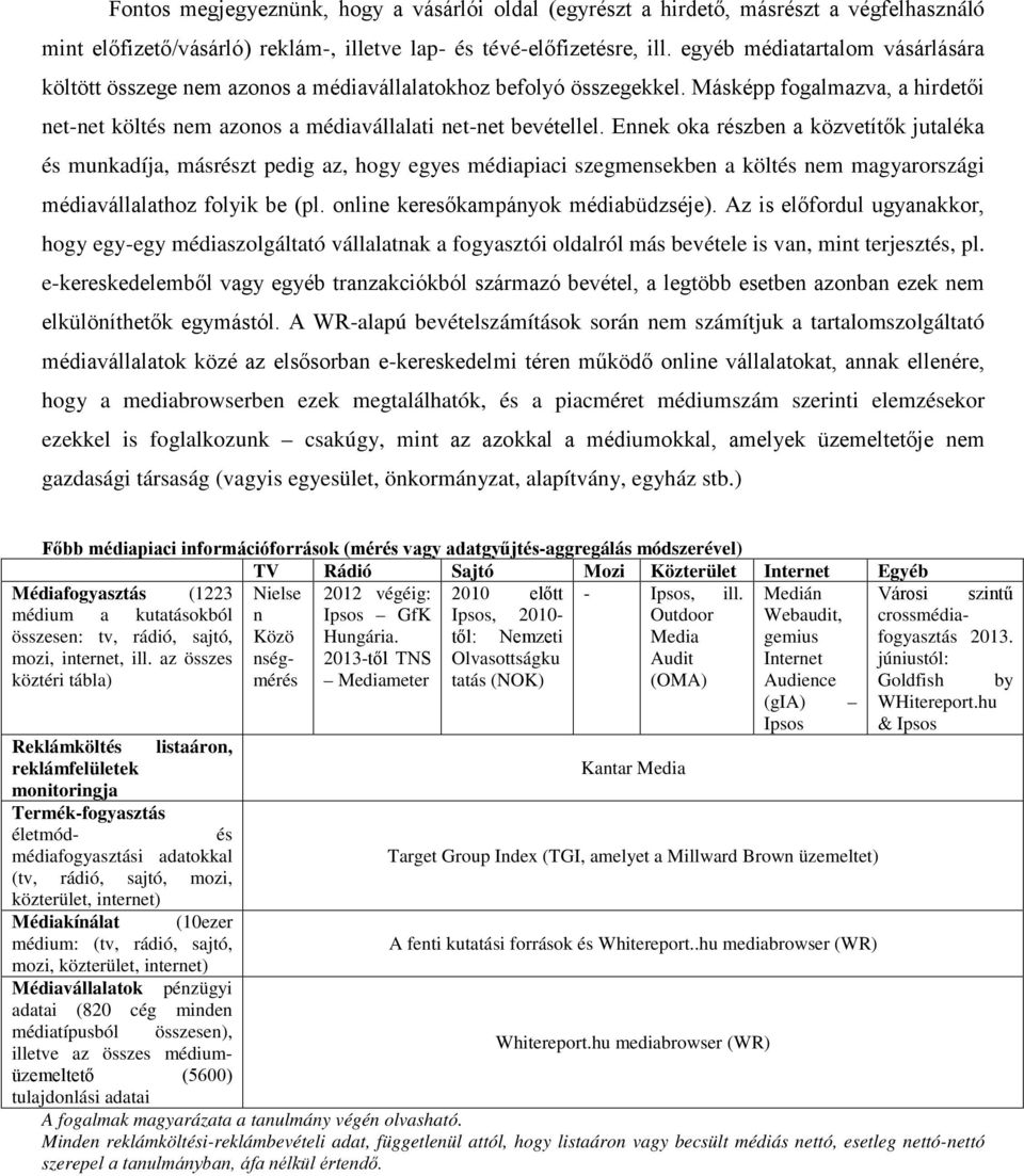 Ennek oka részben a közvetítők jutaléka és munkadíja, másrészt pedig az, hogy egyes médiapiaci szegmensekben a költés nem magyarországi médiavállalathoz folyik be (pl.
