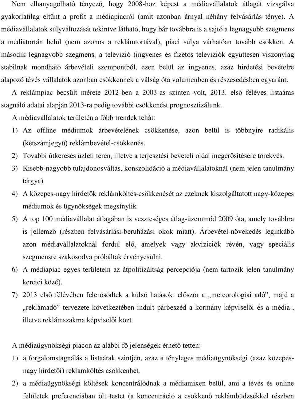 A második legnagyobb szegmens, a televízió (ingyenes és fizetős televíziók együttesen viszonylag stabilnak mondható árbevételi szempontból, ezen belül az ingyenes, azaz hirdetési bevételre alapozó