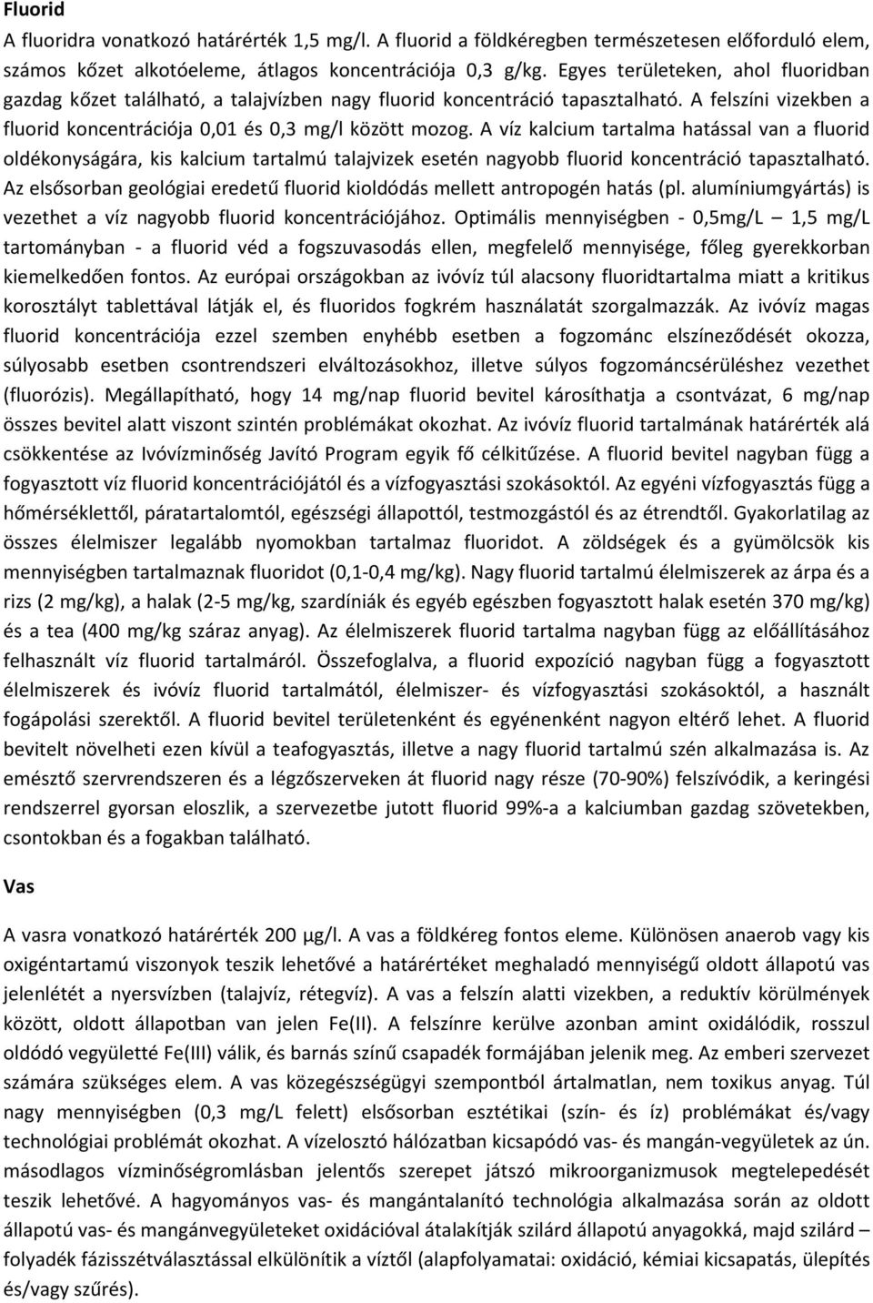 A víz kalcium tartalma hatással van a fluorid oldékonyságára, kis kalcium tartalmú talajvizek esetén nagyobb fluorid koncentráció tapasztalható.