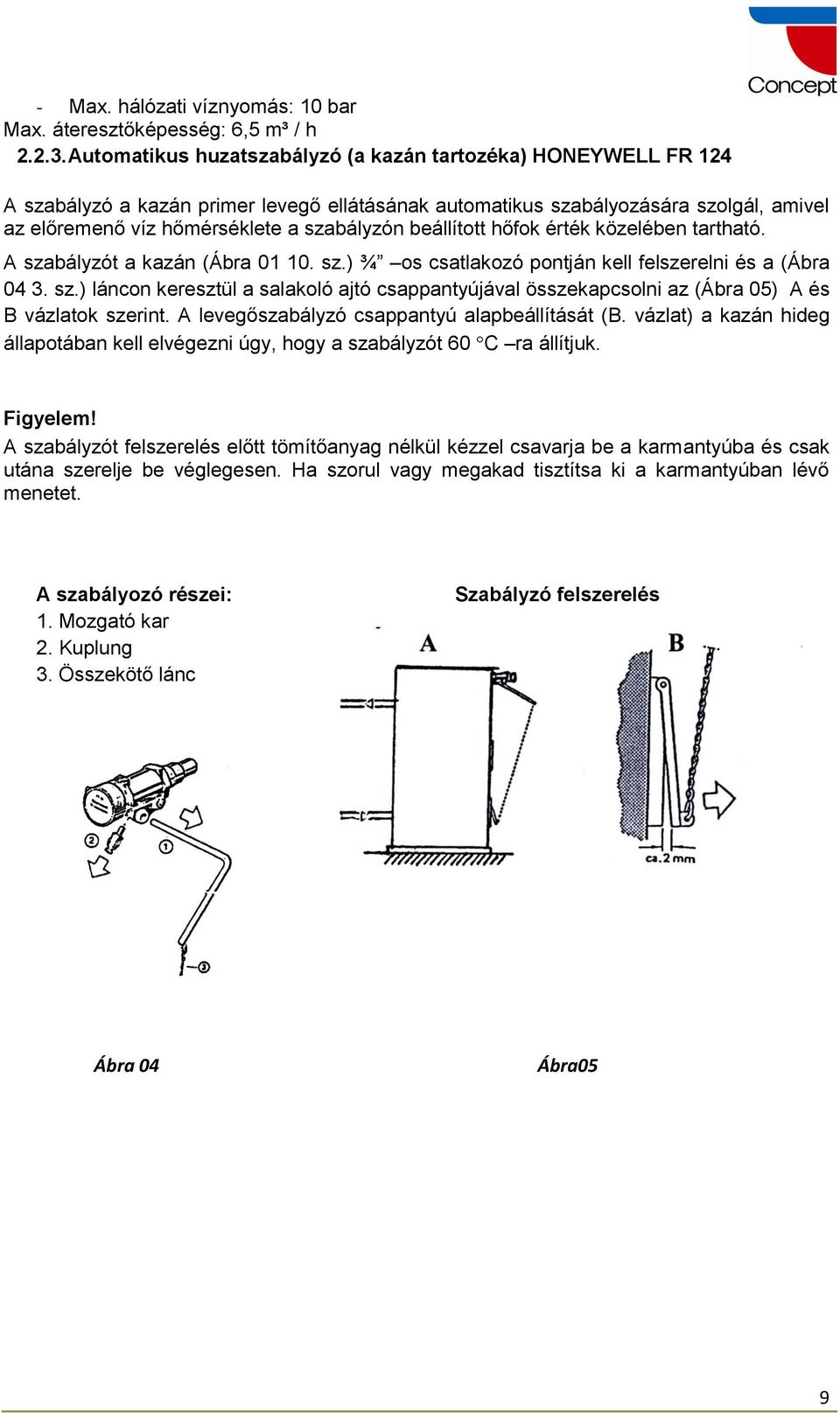 beállított hőfok érték közelében tartható. A szabályzót a kazán (Ábra 01 10. sz.) ¾ os csatlakozó pontján kell felszerelni és a (Ábra 04 3. sz.) láncon keresztül a salakoló ajtó csappantyújával összekapcsolni az (Ábra 05) A és B vázlatok szerint.