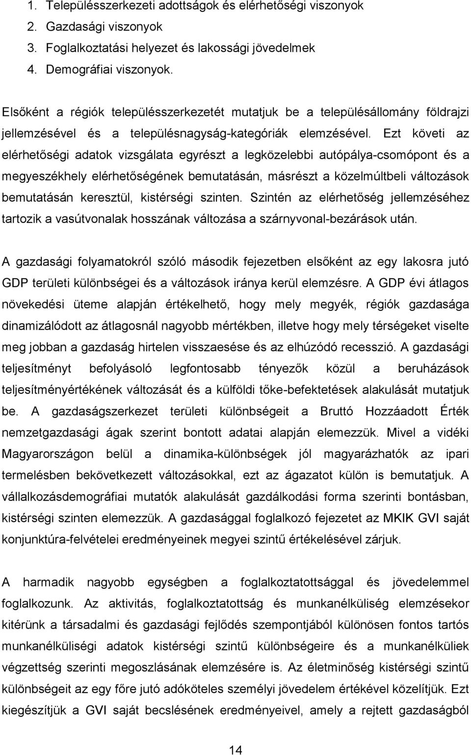 Ezt követi az elérhetőségi adatok vizsgálata egyrészt a legközelebbi autópálya-csomópont és a megyeszékhely elérhetőségének bemutatásán, másrészt a közelmúltbeli változások bemutatásán keresztül,