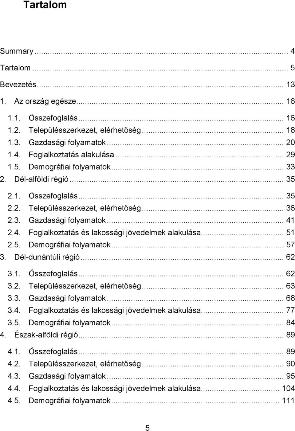 2.4. Foglalkoztatás és lakossági jövedelmek alakulása... 51 2.5. Demográfiai folyamatok... 57 3. Dél-dunántúli régió... 62 3.1. Összefoglalás... 62 3.2. Településszerkezet, elérhetőség... 63 3.3. Gazdasági folyamatok.
