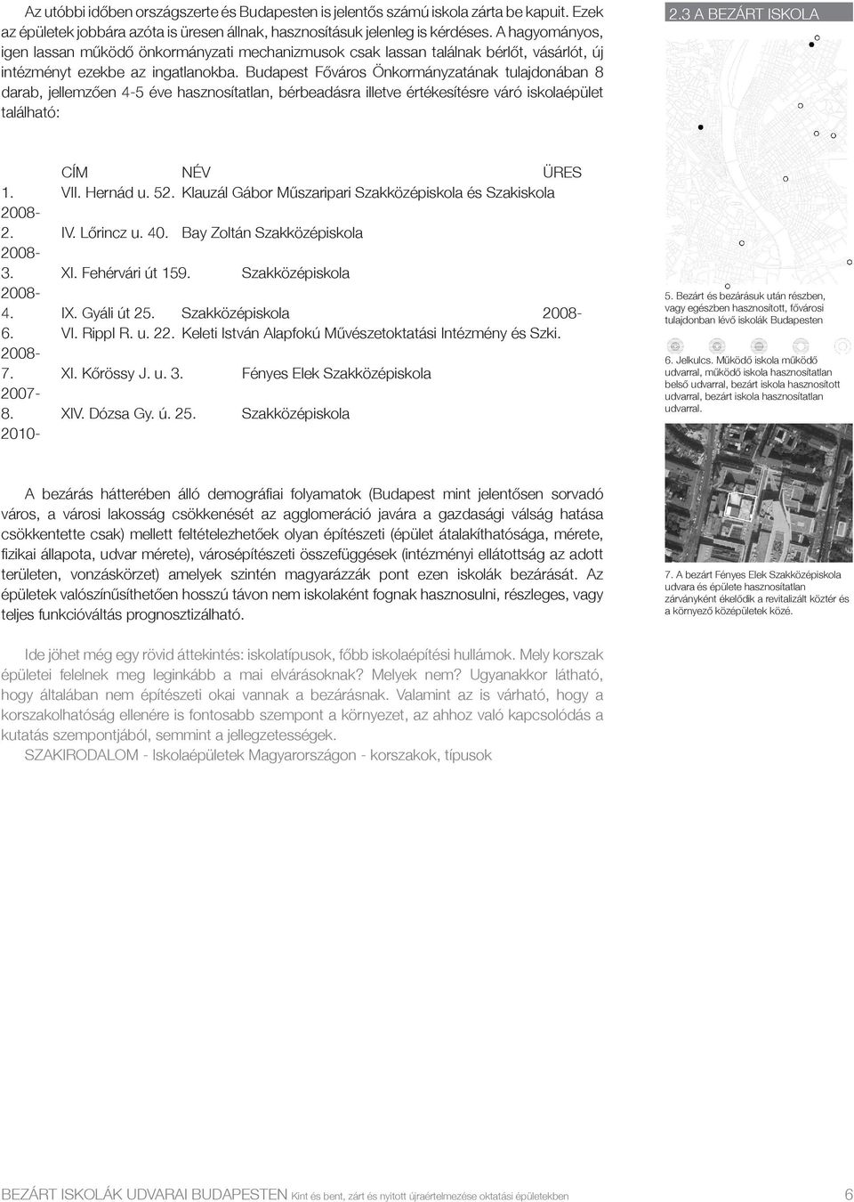 Budapest Főváros Önkormányzatának tulajdonában 8 darab, jellemzően 4-5 éve hasznosítatlan, bérbeadásra illetve értékesítésre váró iskolaépület található: 2.3 A BEZÁRT ISKOLA CÍM NÉV ÜRES 1. VII.