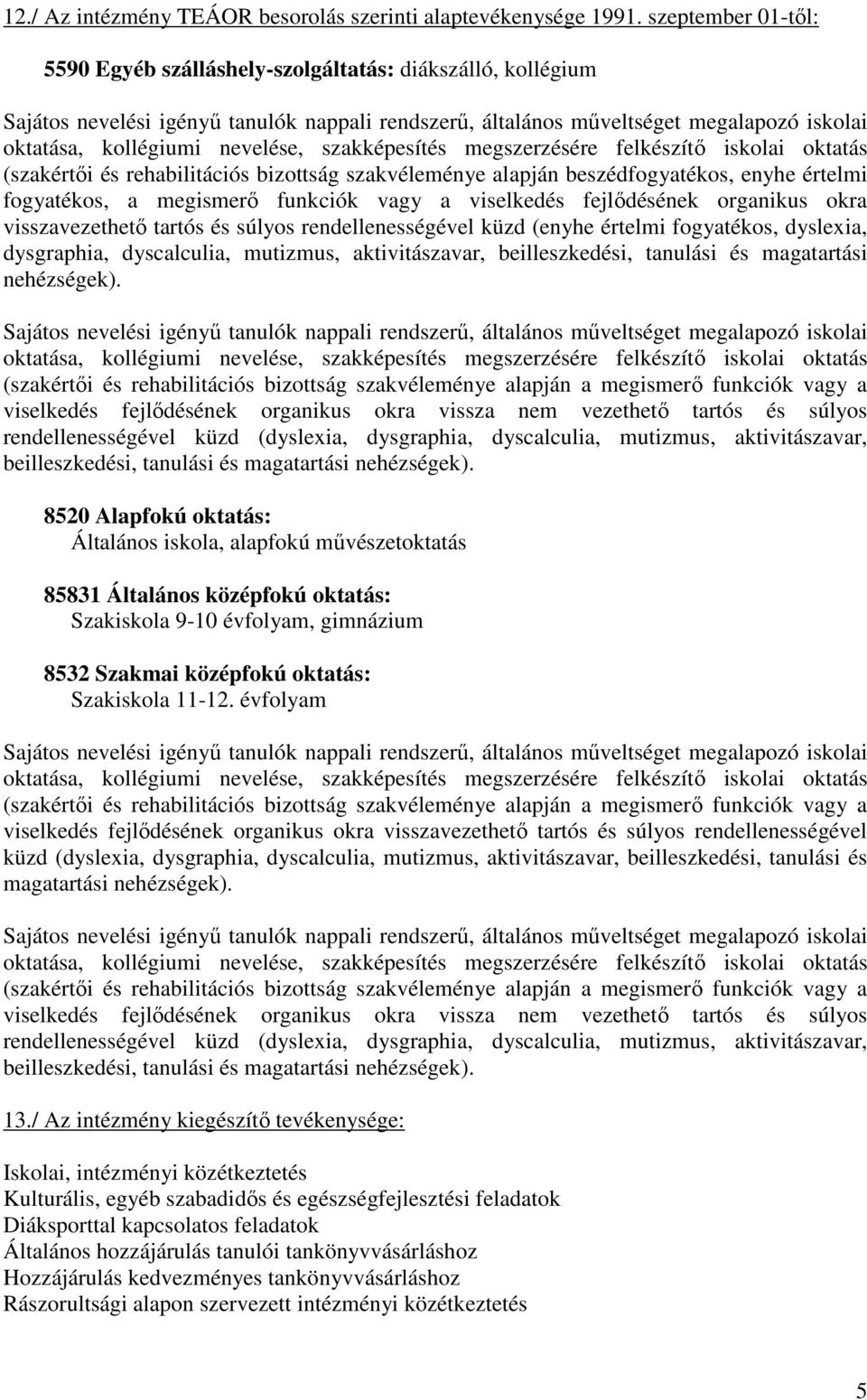 funkciók vagy a viselkedés fejlıdésének organikus okra visszavezethetı tartós és súlyos rendellenességével küzd (enyhe értelmi fogyatékos, dyslexia, dysgraphia, dyscalculia, mutizmus, aktivitászavar,