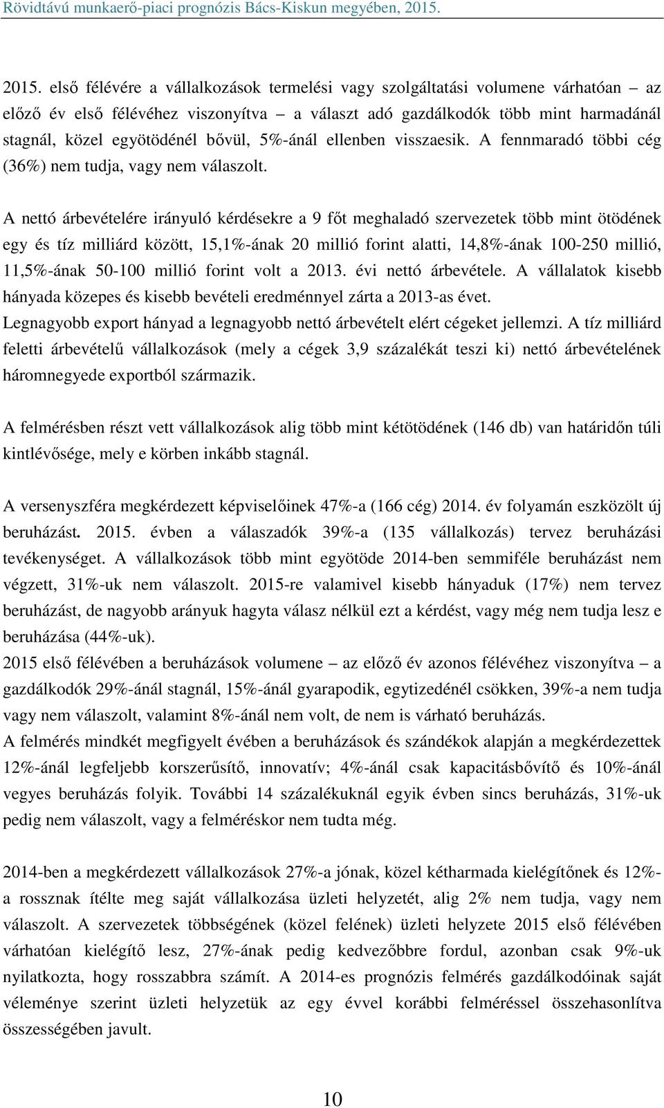 A nettó árbevételére irányuló kérdésekre a 9 főt meghaladó szervezetek több mint ötödének egy és tíz milliárd között, 15,1%-ának 20 millió forint alatti, 14,8%-ának 100-250 millió, 11,5%-ának 50-100