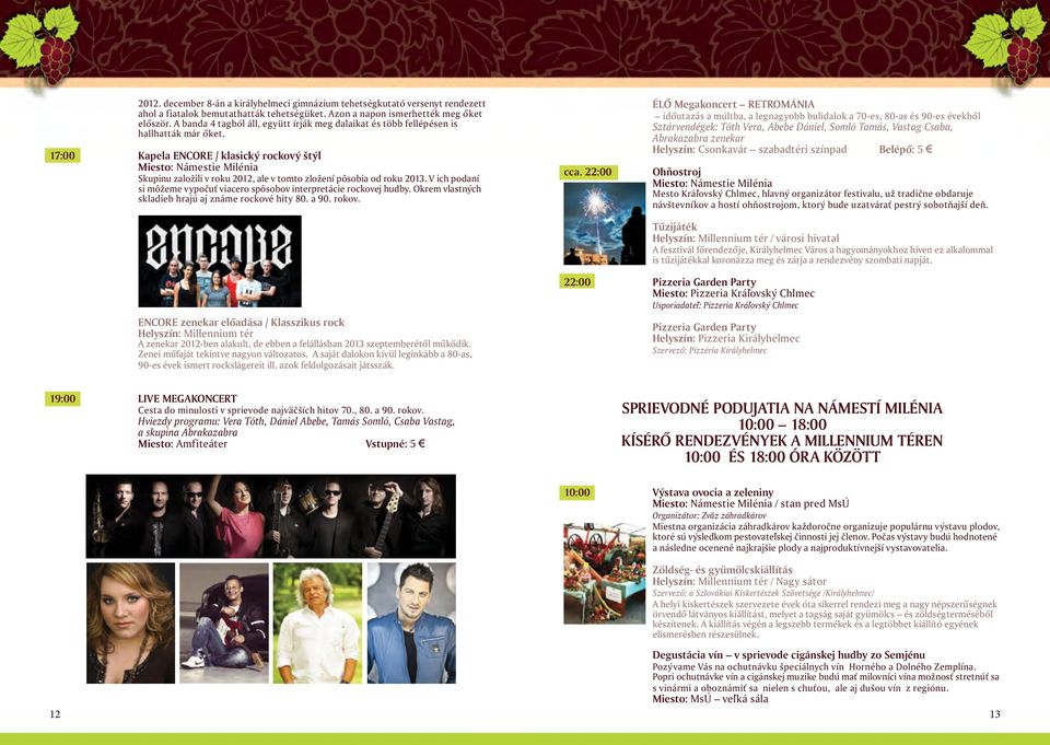 17:00 Kapela ENCORE / klasický rockový štýl Skupinu založili v roku 2012, ale v tomto zložení pôsobia od roku 2013. V ich podaní si môžeme vypočuť viacero spôsobov interpretácie rockovej hudby.