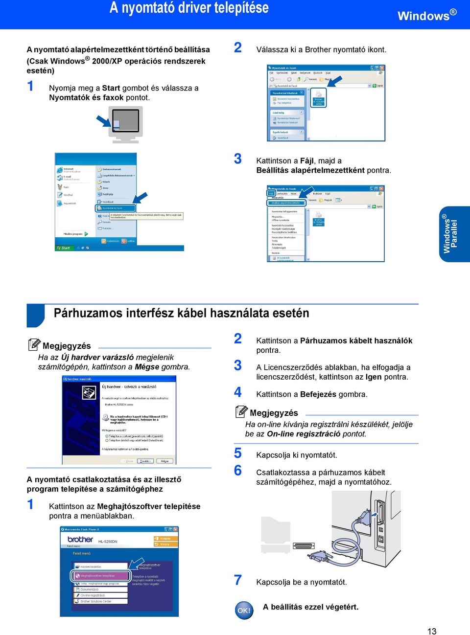 Windows Parallel Párhuzamos interfész kábel használata esetén Ha az Új hardver varázsló megjelenik számítógépén, kattintson a Mégse gombra. 2 Kattintson a Párhuzamos kábelt használók pontra.