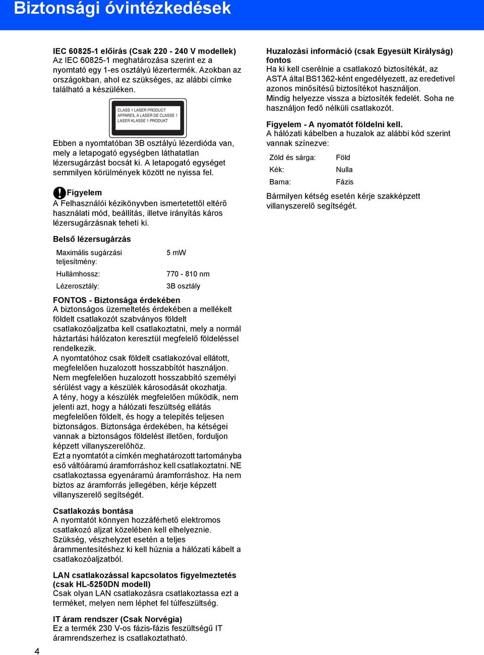 CLASS 1 LASER PRODUCT APPAREIL À LASER DE CLASSE 1 LASER KLASSE 1 PRODUKT Ebben a nyomtatóban 3B osztályú lézerdióda van, mely a letapogató egységben láthatatlan lézersugárzást bocsát ki.