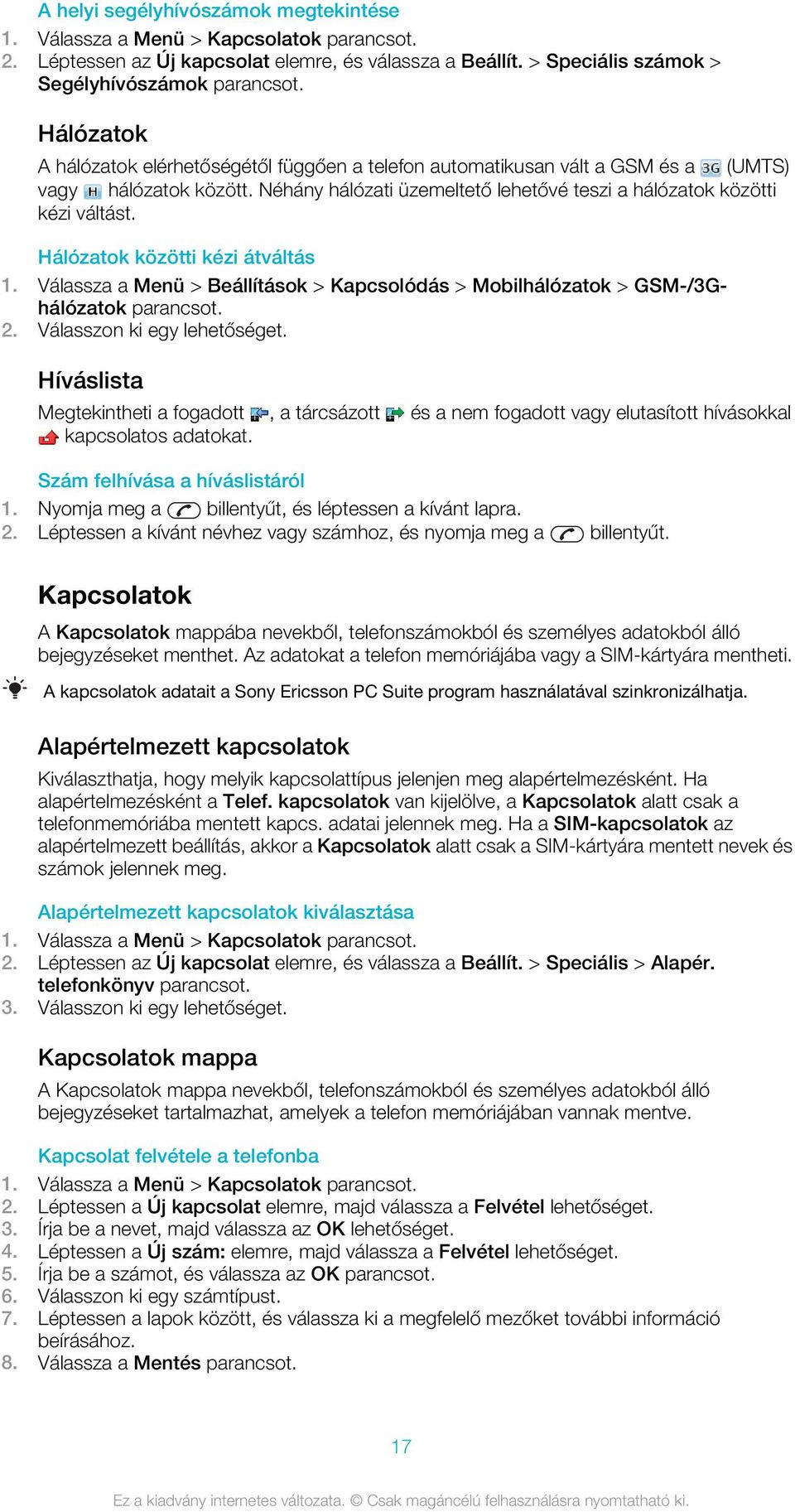Néhány hálózati üzemeltető lehetővé teszi a hálózatok közötti kézi váltást. Hálózatok közötti kézi átváltás 1. Válassza a Menü > Beállítások > Kapcsolódás > Mobilhálózatok > GSM-/3Ghálózatok 2.