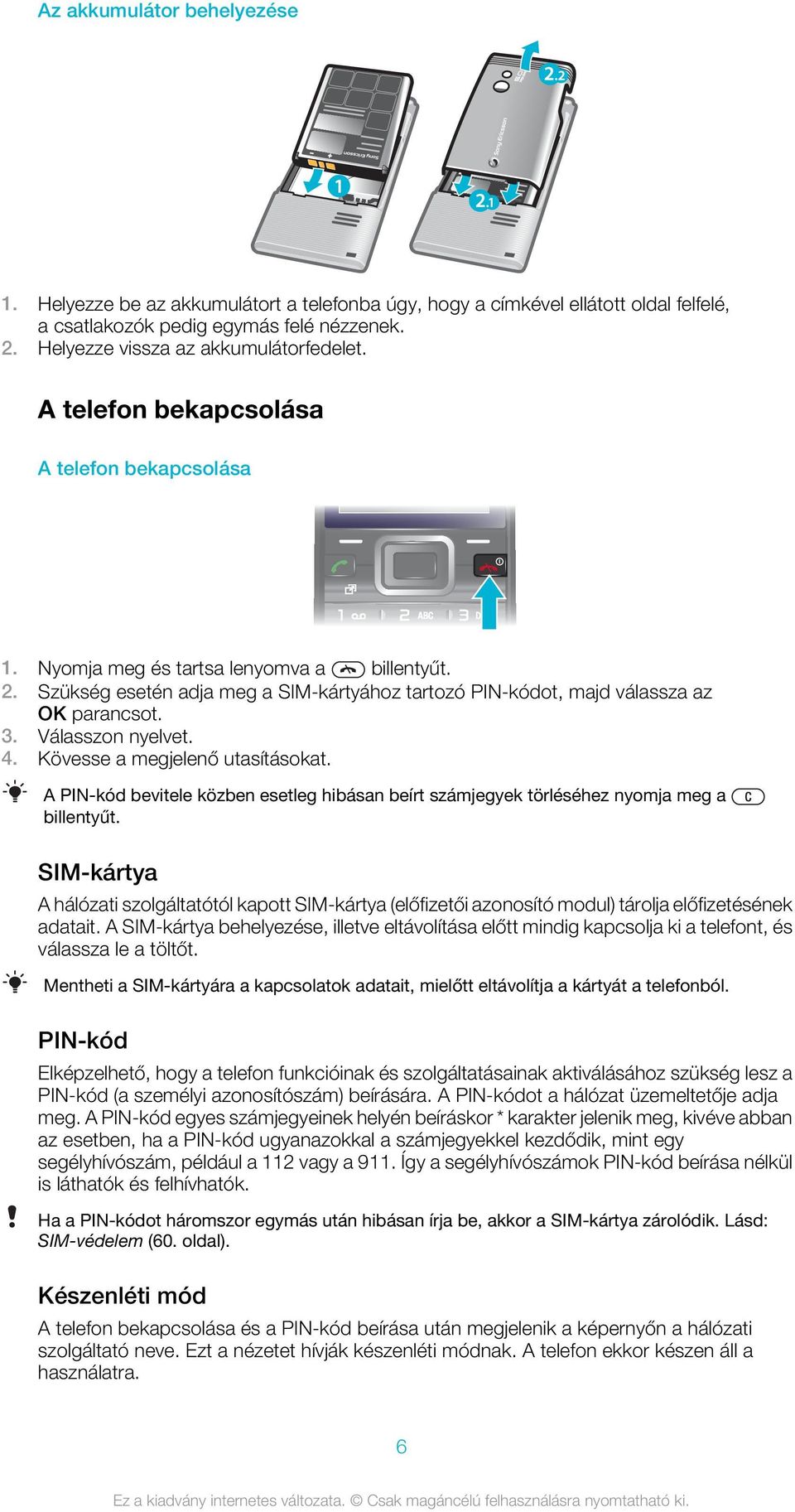 Kövesse a megjelenő utasításokat. A PIN-kód bevitele közben esetleg hibásan beírt számjegyek törléséhez nyomja meg a billentyűt.