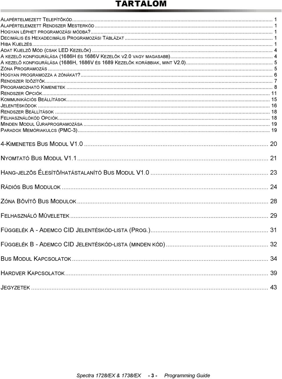 .. 5 ZÓNA PROGRAMOZÁS... 5 HOGYAN PROGRAMOZZA A ZÓNÁKAT?... 6 RENDSZER IDÕZÍTÕK... 7 PROGRAMOZHATÓ KIMENETEK... 8 RENDSZER OPCIÓK... 11 KOMMUNIKÁCIÓS BEÁLLÍTÁSOK... 15 JELENTÉSKÓDOK.