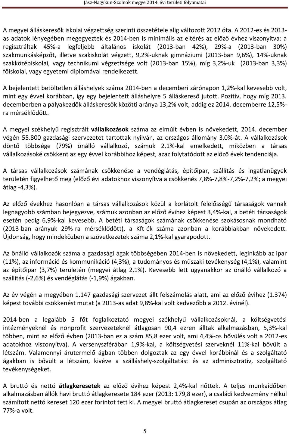30%) szakmunkásképzőt, illetve szakiskolát végzett, 9,2%-uknak gimnáziumi (2013-ban 9,6%), 14%-uknak szakközépiskolai, vagy technikumi végzettsége volt (2013-ban 15%), míg 3,2%-uk (2013-ban 3,3%)
