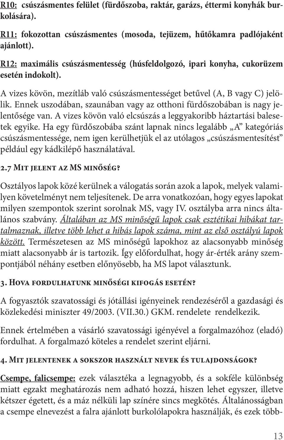 Ennek uszodában, szaunában vagy az otthoni fürdőszobában is nagy jelentősége van. A vizes kövön való elcsúszás a leggyakoribb háztartási balesetek egyike.