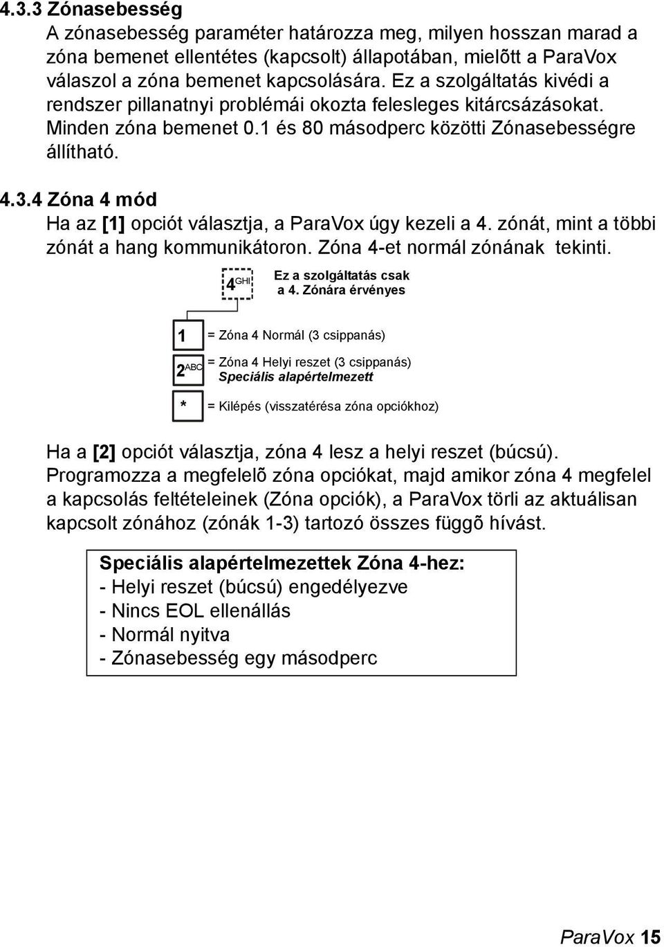 4 Zóna 4 mód Ha az [] opciót választja, a ParaVox úgy kezeli a 4. zónát, mint a többi zónát a hang kommunikátoron. Zóna 4-et normál zónának tekinti. 2 ABC 4 GHI Ez a szolgáltatás csak a 4.