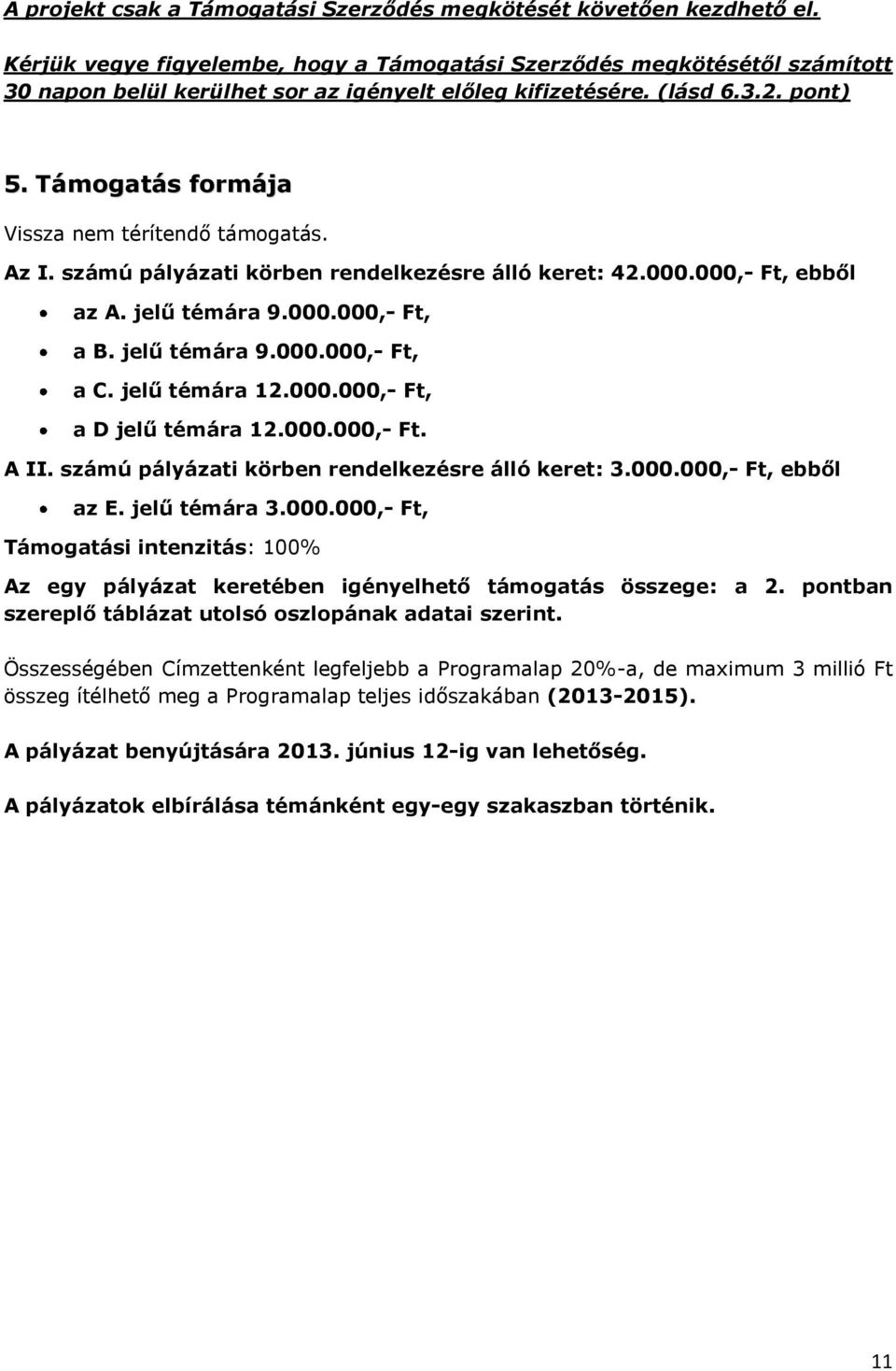 Támogatás formája Vissza nem térítendő támogatás. Az I. számú pályázati körben rendelkezésre álló keret: 42.000.000,- Ft, ebből az A. jelű témára 9.000.000,- Ft, a B. jelű témára 9.000.000,- Ft, a C.