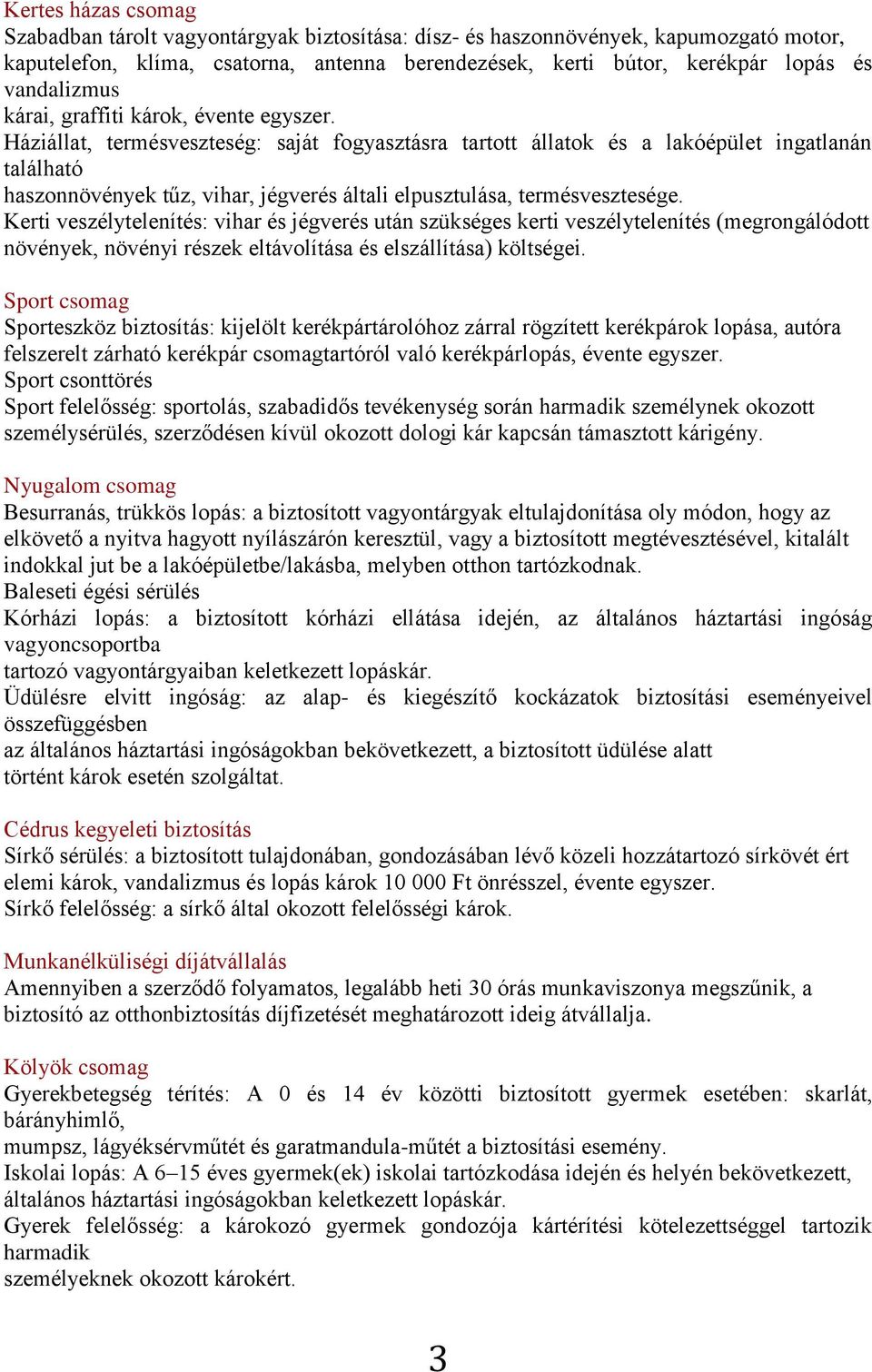 Háziállat, termésveszteség: saját fogyasztásra tartott állatok és a lakóépület ingatlanán található haszonnövények tűz, vihar, jégverés általi elpusztulása, termésvesztesége.