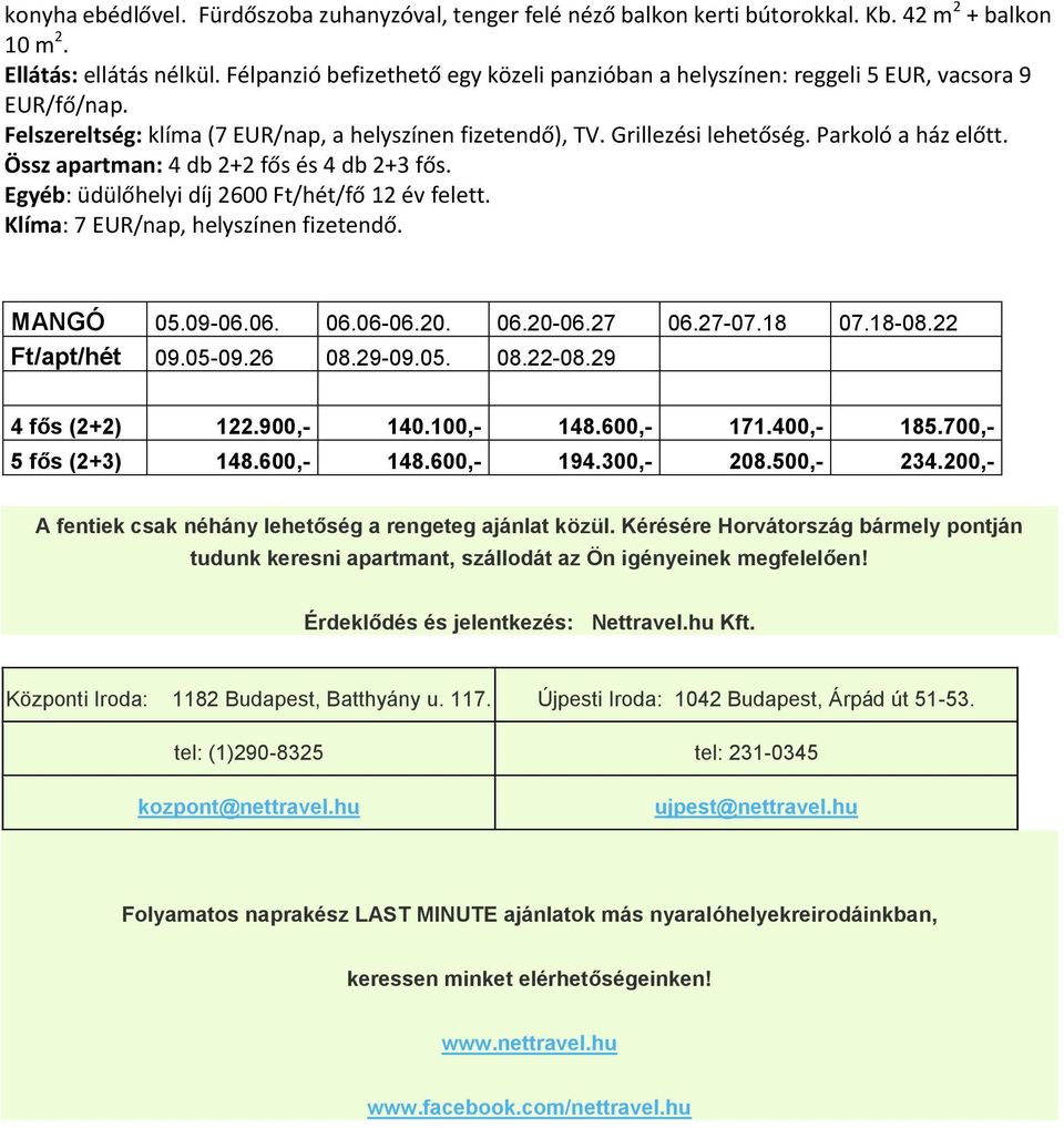 Össz apartman: 4 db 2+2 fős és 4 db 2+3 fős. Egyéb: üdülőhelyi díj 2600 Ft/hét/fő 12 év felett. Klíma: 7 EUR/nap, helyszínen fizetendő. MANGÓ 05.09-06.06. 06.06-06.20. 06.20-06.27 06.27-07.18 07.